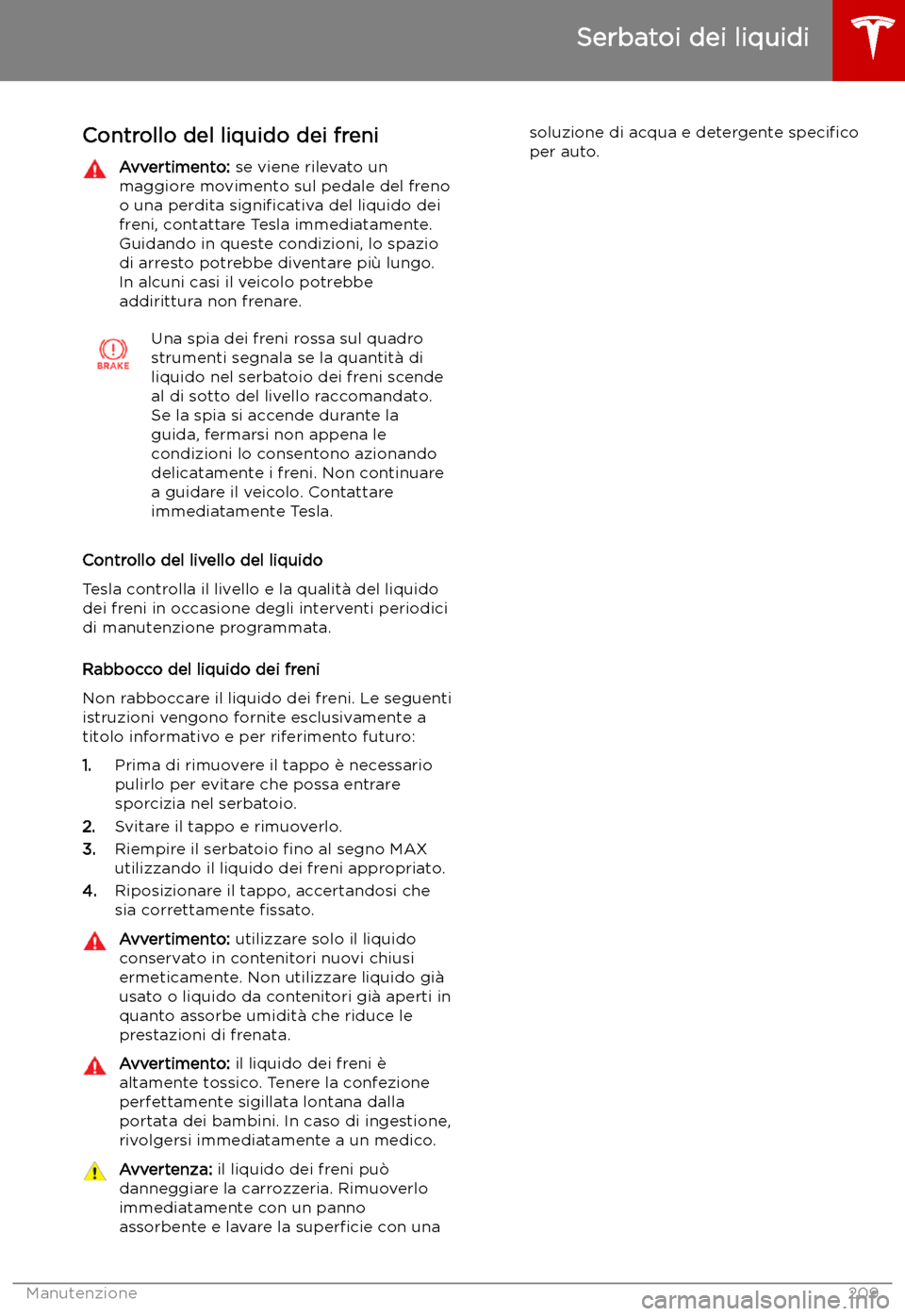 TESLA MODEL X 2019 Manuale del proprietario (in Italian) Controllo del liquido dei freniAvvertimento: se viene rilevato un
maggiore movimento sul pedale del freno
o una perdita signi TESLA MODEL X 2019 Manuale del proprietario (in Italian) Controllo del liquido dei freniAvvertimento: se viene rilevato un
maggiore movimento sul pedale del freno
o una perdita signi