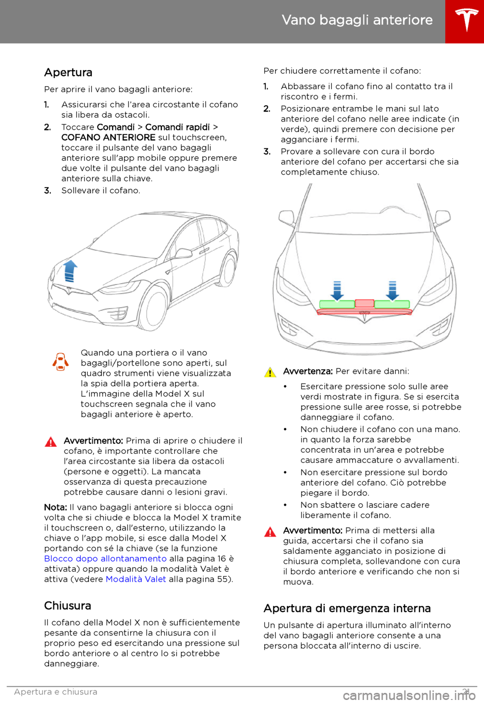 TESLA MODEL X 2019 Manuale del proprietario (in Italian) Vano bagagli anteriore
Apertura
Per aprire il vano bagagli anteriore:
1. Assicurarsi che l TESLA MODEL X 2019 Manuale del proprietario (in Italian) Vano bagagli anteriore
Apertura
Per aprire il vano bagagli anteriore:
1. Assicurarsi che l