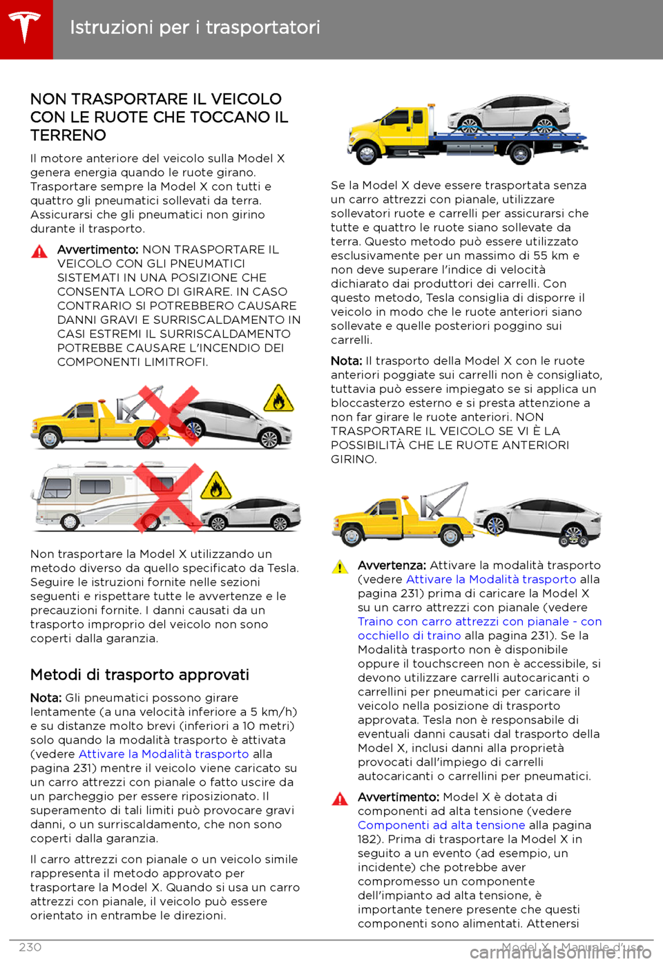 TESLA MODEL X 2019 Manuale del proprietario (in Italian) Istruzioni per i trasportatori
NON TRASPORTARE IL VEICOLO
CON LE RUOTE CHE TOCCANO IL TERRENO
Il motore anteriore del veicolo sulla Model X
genera energia quando le ruote girano.
Trasportare sempre la TESLA MODEL X 2019 Manuale del proprietario (in Italian) Istruzioni per i trasportatori
NON TRASPORTARE IL VEICOLO
CON LE RUOTE CHE TOCCANO IL TERRENO
Il motore anteriore del veicolo sulla Model X
genera energia quando le ruote girano.
Trasportare sempre la