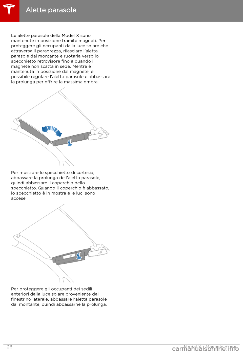 TESLA MODEL X 2019  Manuale del proprietario (in Italian) Alette parasole
Le alette parasole della Model X sono mantenute in posizione tramite magneti. Per
proteggere gli occupanti dalla luce solare che
attraversa il parabrezza, rilasciare l