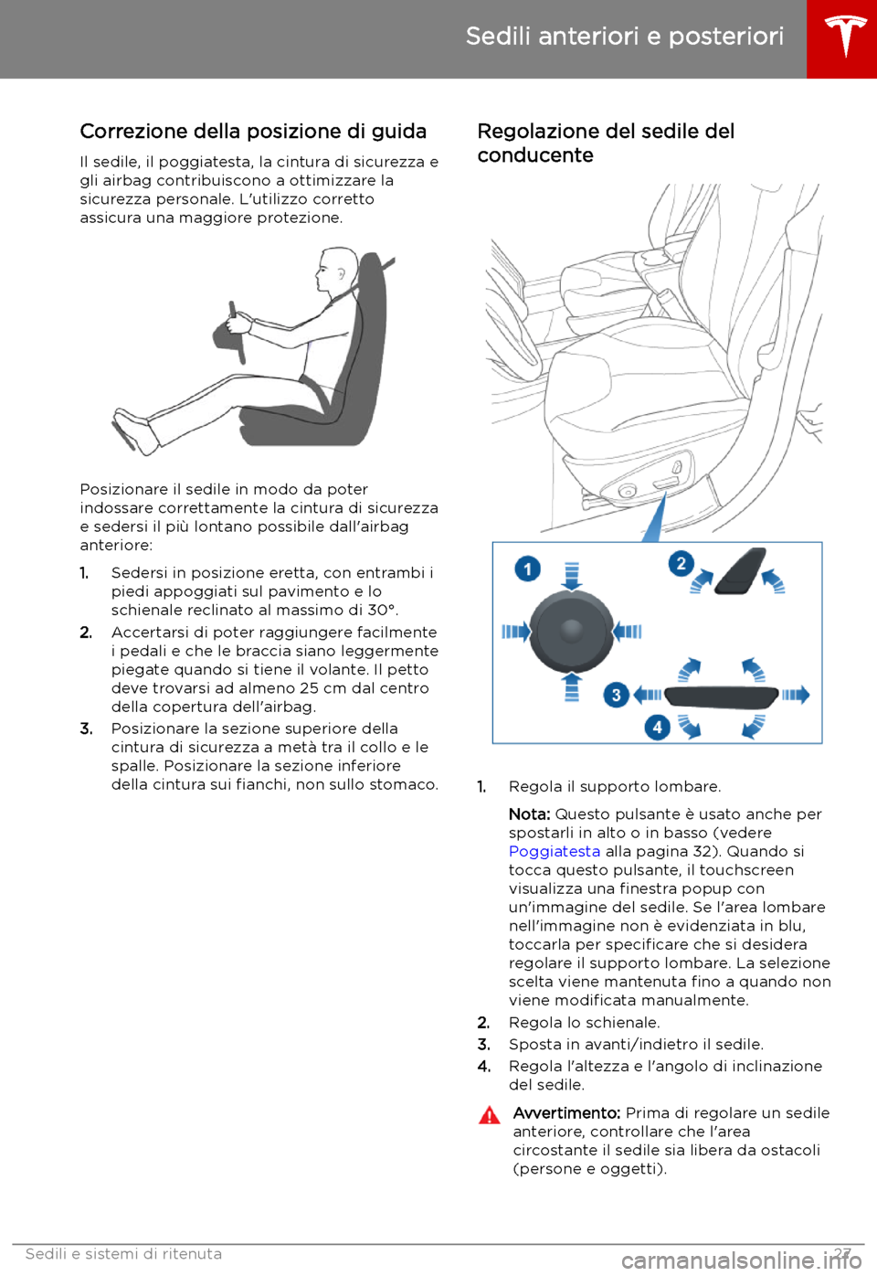 TESLA MODEL X 2019 Manuale del proprietario (in Italian) Sedili e sistemi di ritenuta
Sedili anteriori e posteriori
Correzione della posizione di guida
Il sedile, il poggiatesta, la cintura di sicurezza e
gli airbag contribuiscono a ottimizzare la
sicurezza TESLA MODEL X 2019 Manuale del proprietario (in Italian) Sedili e sistemi di ritenuta
Sedili anteriori e posteriori
Correzione della posizione di guida
Il sedile, il poggiatesta, la cintura di sicurezza e
gli airbag contribuiscono a ottimizzare la
sicurezza