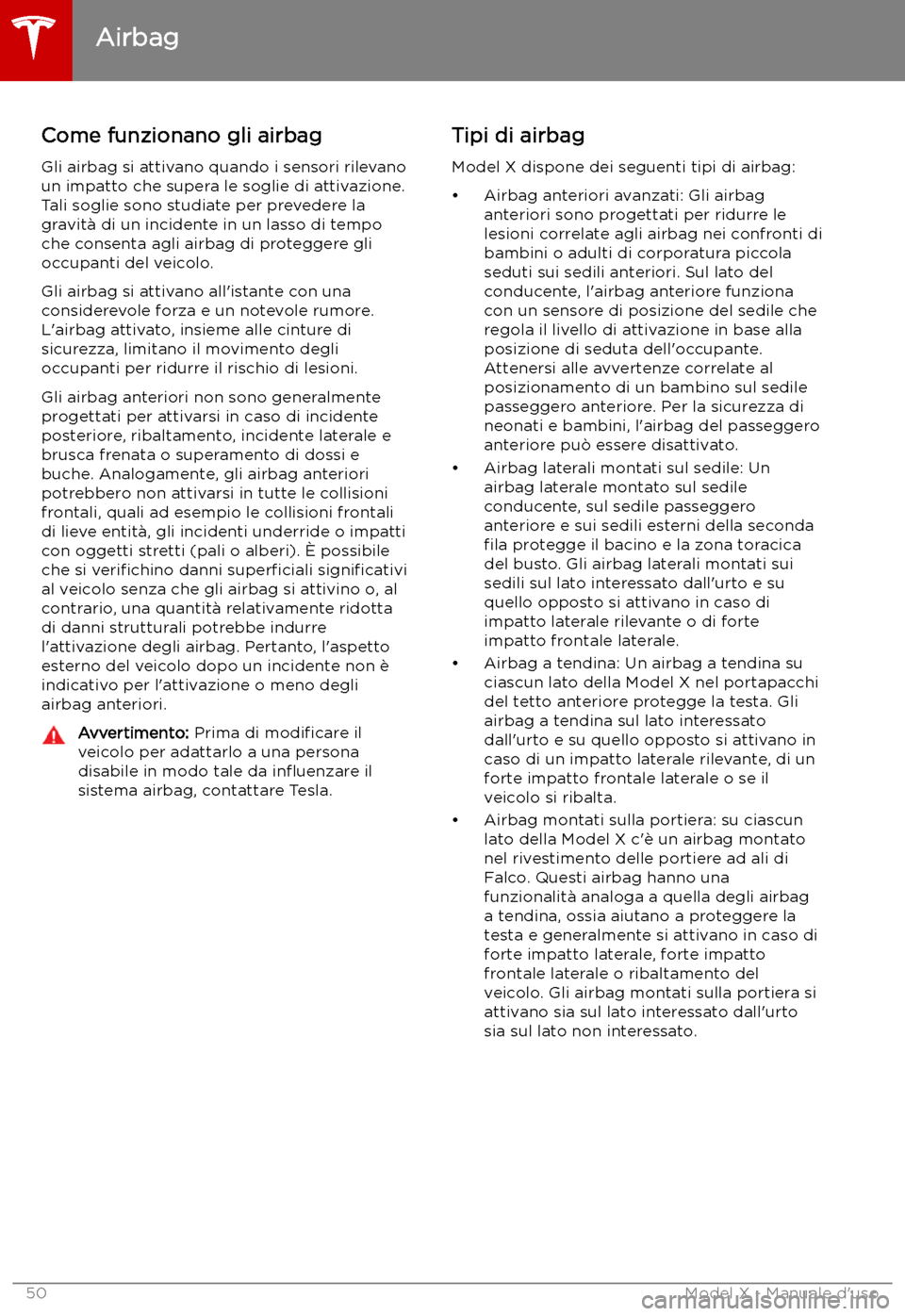 TESLA MODEL X 2019 Manuale del proprietario (in Italian) Come funzionano gli airbagGli airbag si attivano quando i sensori rilevano
un impatto che supera le soglie di attivazione.
Tali soglie sono studiate per prevedere la
gravit TESLA MODEL X 2019 Manuale del proprietario (in Italian) Come funzionano gli airbagGli airbag si attivano quando i sensori rilevano
un impatto che supera le soglie di attivazione.
Tali soglie sono studiate per prevedere la
gravit