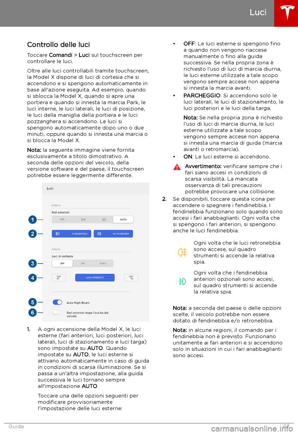 TESLA MODEL X 2019 Manuale del proprietario (in Italian) Luci
Controllo delle luci
Toccare Comandi > Luci sul touchscreen per
controllare le luci.
Oltre alle luci controllabili tramite touchscreen,
la Model X dispone di luci di cortesia che si
accendono TESLA MODEL X 2019 Manuale del proprietario (in Italian) Luci
Controllo delle luci
Toccare Comandi > Luci sul touchscreen per
controllare le luci.
Oltre alle luci controllabili tramite touchscreen,
la Model X dispone di luci di cortesia che si
accendono