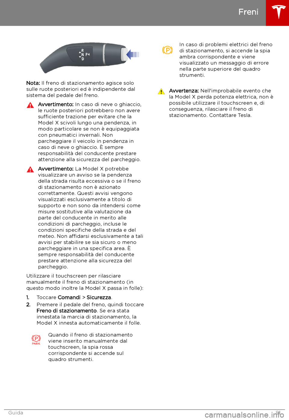 TESLA MODEL X 2019 Manuale del proprietario (in Italian) Nota: Il freno di stazionamento agisce solo
sulle ruote posteriori ed TESLA MODEL X 2019 Manuale del proprietario (in Italian) Nota: Il freno di stazionamento agisce solo
sulle ruote posteriori ed
