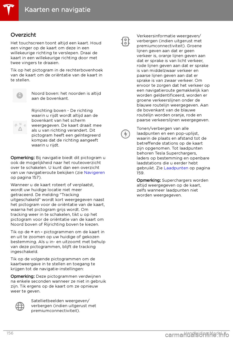 TESLA MODEL X 2019  Handleiding (in Dutch) Kaarten en navigatie
Overzicht
Het touchscreen toont altijd een kaart. Houd een vinger op de kaart om deze in een
willekeurige richting te verslepen. Draai de kaart in een willekeurige richting door m