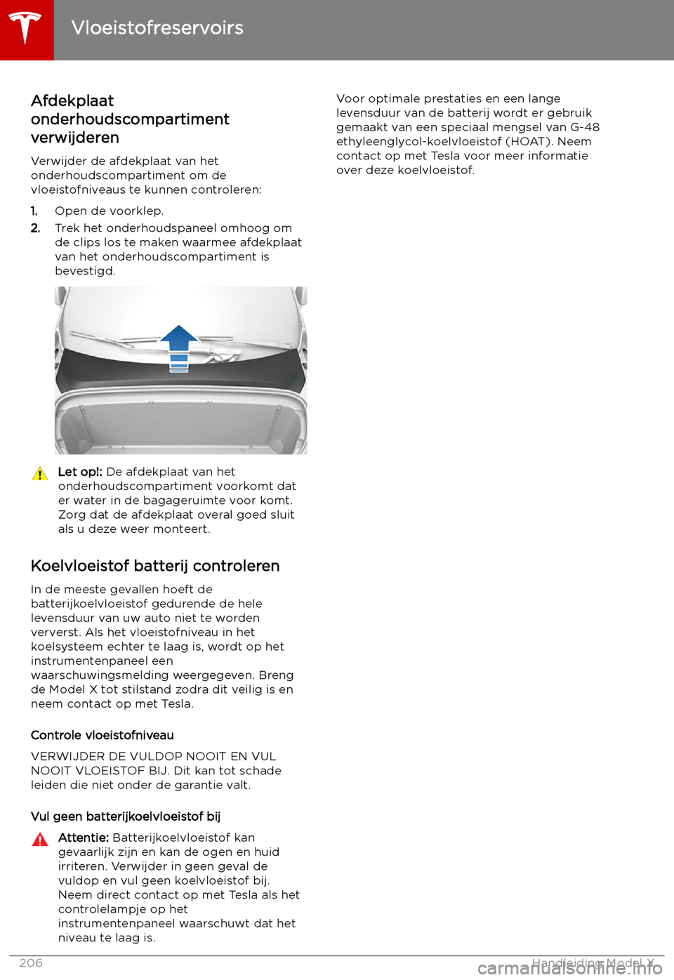 TESLA MODEL X 2019 Handleiding (in Dutch) Vloeistofreservoirs
Afdekplaat
onderhoudscompartiment
verwijderen
Verwijder de afdekplaat van het
onderhoudscompartiment om de
vloeistofniveaus te kunnen controleren:
1. Open de voorklep.
2. Trek het TESLA MODEL X 2019 Handleiding (in Dutch) Vloeistofreservoirs
Afdekplaat
onderhoudscompartiment
verwijderen
Verwijder de afdekplaat van het
onderhoudscompartiment om de
vloeistofniveaus te kunnen controleren:
1. Open de voorklep.
2. Trek het