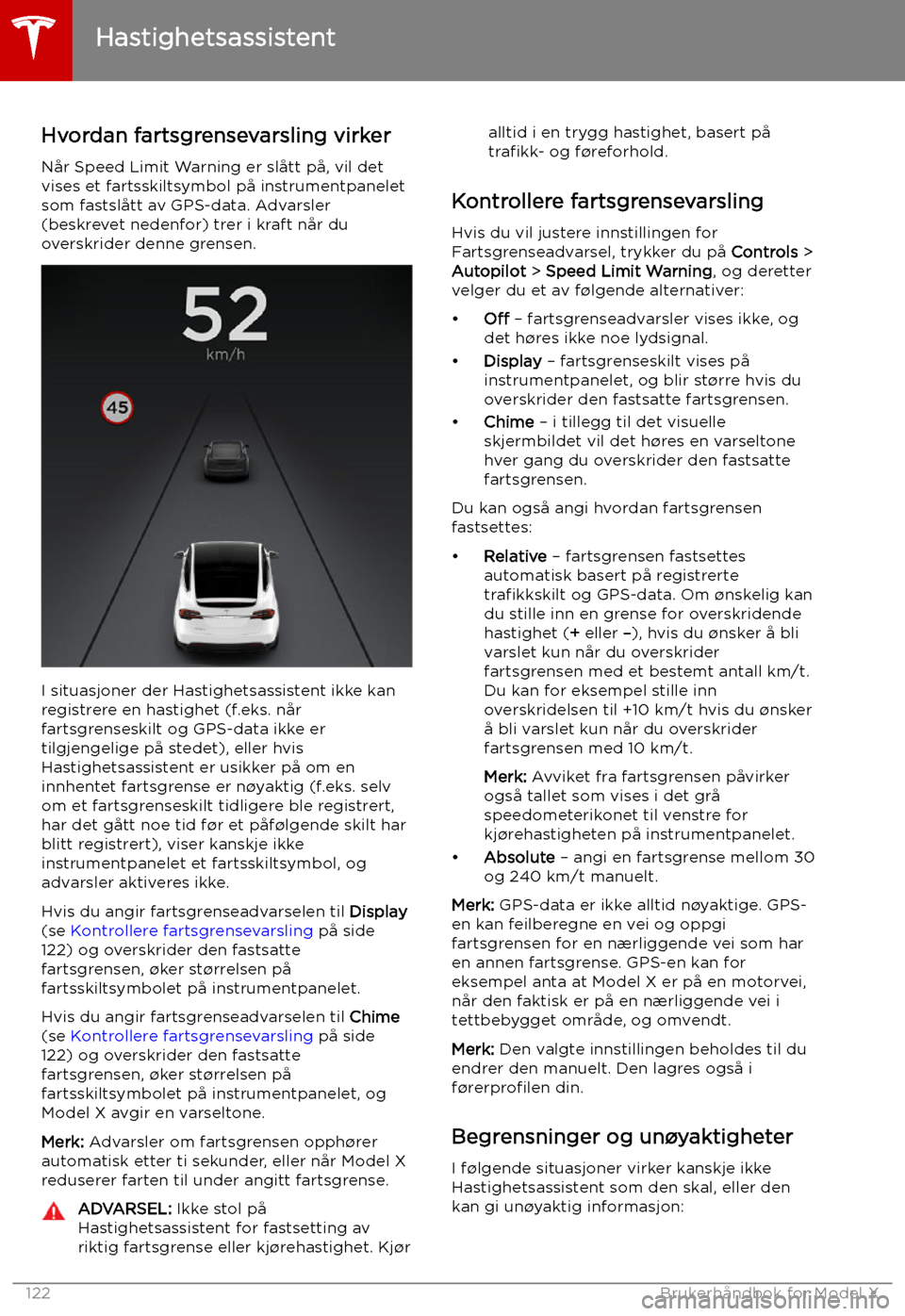TESLA MODEL X 2019 Brukerhåndbok (in Norwegian) Hastighetsassistent
Hvordan fartsgrensevarsling virker
Når Speed Limit Warning er slått på, vil det
vises et fartsskiltsymbol på instrumentpanelet som fastslått av GPS-data. Advarsler
(beskrevet TESLA MODEL X 2019 Brukerhåndbok (in Norwegian) Hastighetsassistent
Hvordan fartsgrensevarsling virker
Når Speed Limit Warning er slått på, vil det
vises et fartsskiltsymbol på instrumentpanelet som fastslått av GPS-data. Advarsler
(beskrevet