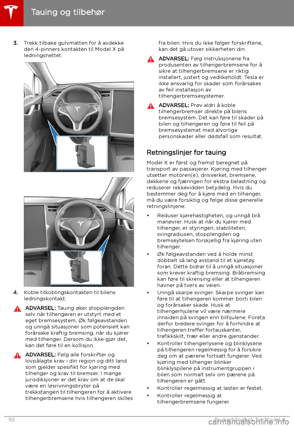 TESLA MODEL X 2019 Brukerhåndbok (in Norwegian) 3.Trekk tilbake gulvmatten for å avdekke
den 4-pinners kontakten til Model X på
ledningsnettet.
4. Koble tilkoblingskontakten til bilens
ledningskontakt.
ADVARSEL: Tauing TESLA MODEL X 2019 Brukerhåndbok (in Norwegian) 3.Trekk tilbake gulvmatten for å avdekke
den 4-pinners kontakten til Model X på
ledningsnettet.
4. Koble tilkoblingskontakten til bilens
ledningskontakt.
ADVARSEL: Tauing