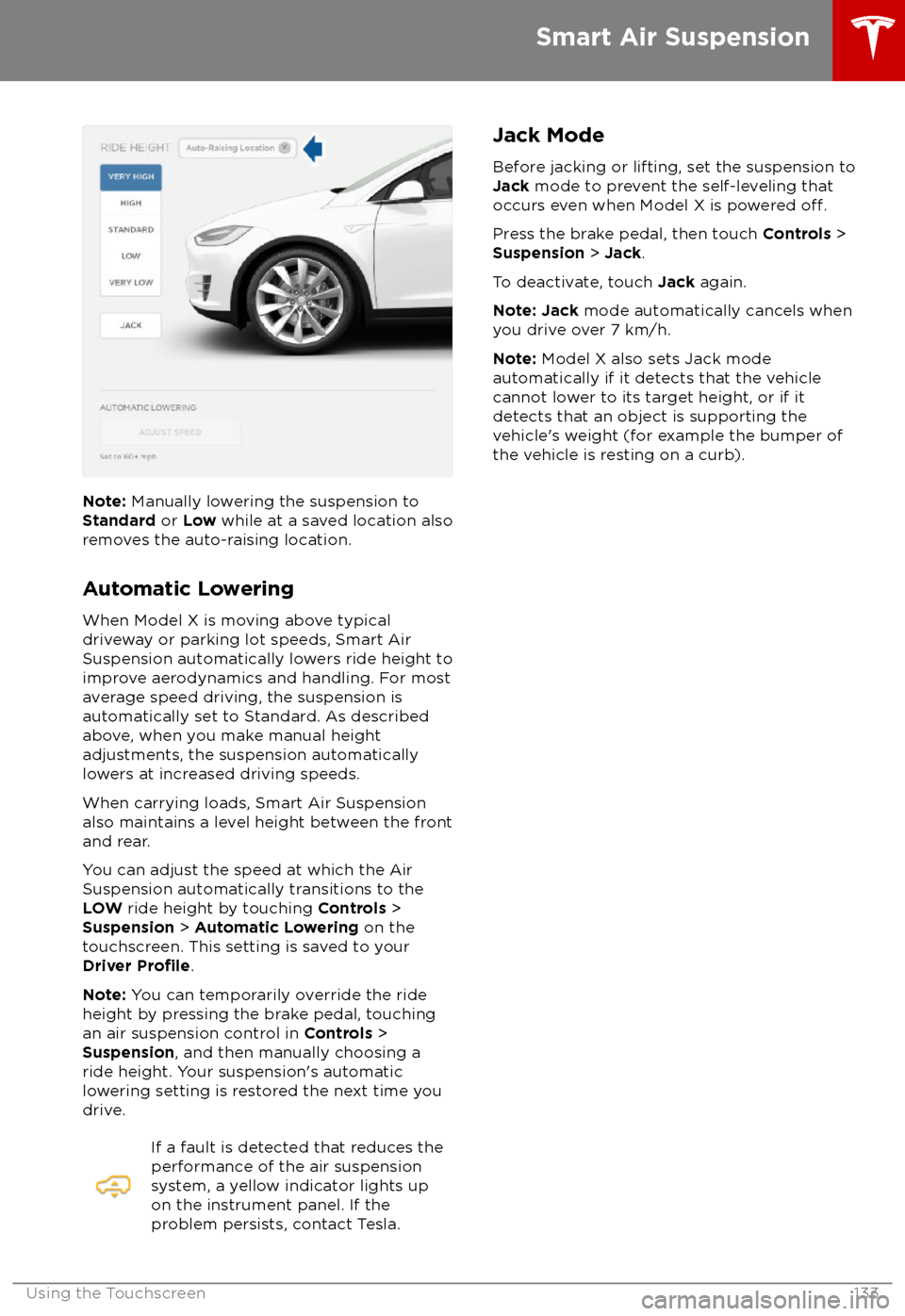 TESLA MODEL X 2018 Owners Manual Note: Manually lowering the suspension to
Standard or Low while at a saved location also
removes the auto-raising location.
Automatic Lowering
When Model X is moving above typical driveway or parkin TESLA MODEL X 2018 Owners Manual Note: Manually lowering the suspension to
Standard or Low while at a saved location also
removes the auto-raising location.
Automatic Lowering
When Model X is moving above typical driveway or parkin