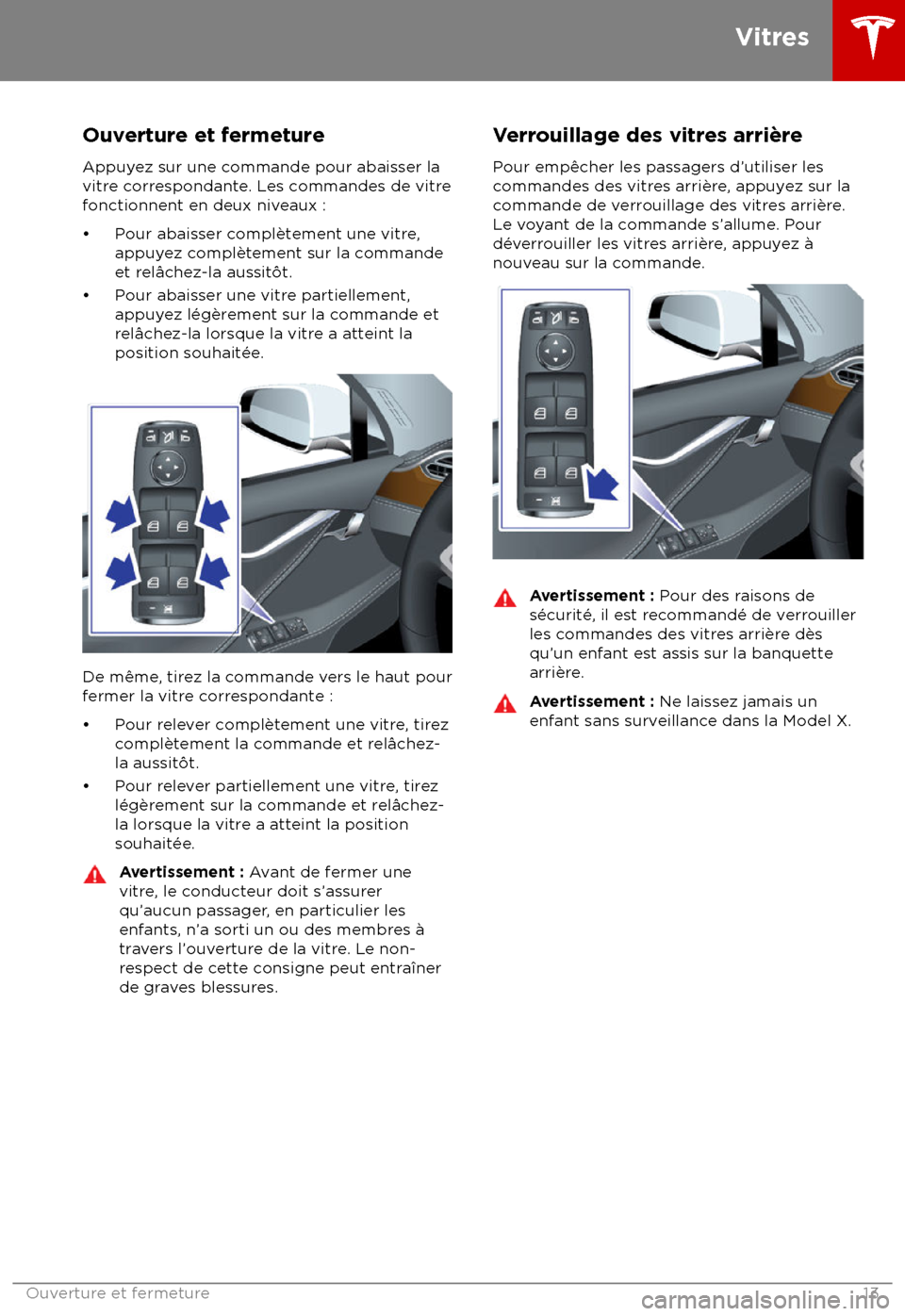 TESLA MODEL X 2018 Manuel du propriétaire (Canada) (in French) Ouverture et fermeture
Appuyez sur une commande pour abaisser la
vitre correspondante. Les commandes de vitre
fonctionnent en deux niveaux :
TESLA MODEL X 2018 Manuel du propriétaire (Canada) (in French) Ouverture et fermeture
Appuyez sur une commande pour abaisser la
vitre correspondante. Les commandes de vitre
fonctionnent en deux niveaux :