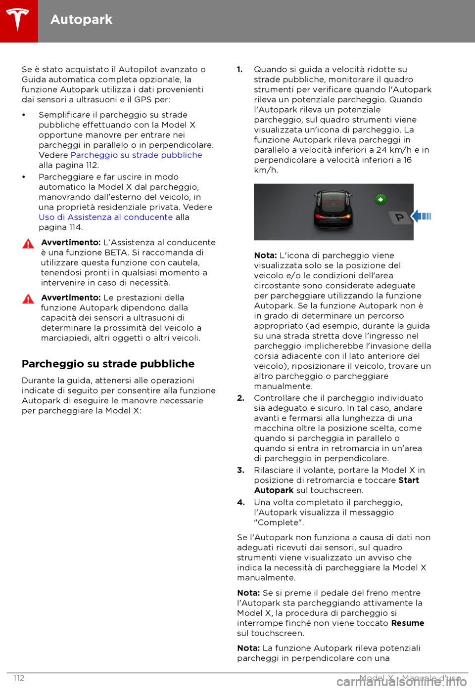 TESLA MODEL X 2018 Manuale del proprietario (in Italian) Se è stato acquistato il Autopilot avanzato o
Guida aut
omatica completa opzionale, la
funzione Autopark utilizza i dati provenienti
dai sensori a ultrasuoni e il GPS per:
TESLA MODEL X 2018 Manuale del proprietario (in Italian) Se è stato acquistato il Autopilot avanzato o
Guida aut
omatica completa opzionale, la
funzione Autopark utilizza i dati provenienti
dai sensori a ultrasuoni e il GPS per: