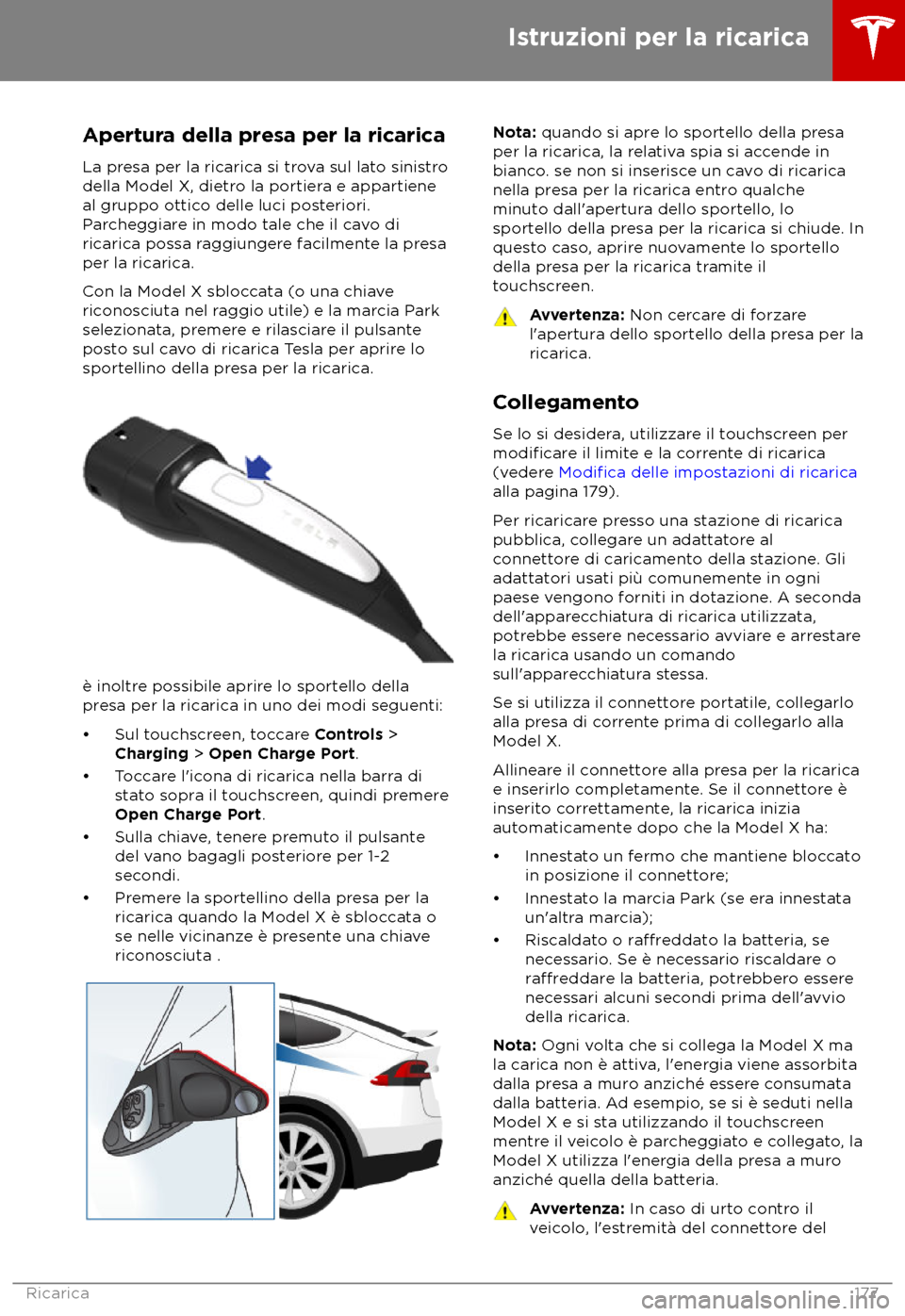 TESLA MODEL X 2018  Manuale del proprietario (in Italian) Apertura della presa per la ricarica
La pr esa per la ricarica si trova sul lato sinistro
della Model X, dietro la portiera e appartiene
al gruppo ottico delle luci posteriori.
Parcheggiare in modo ta