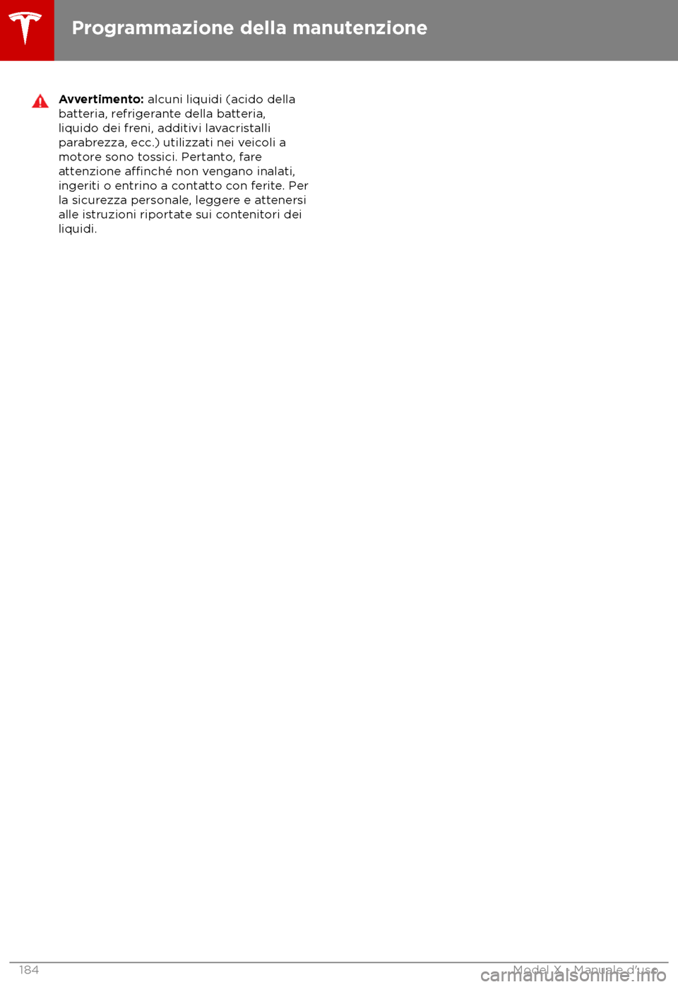TESLA MODEL X 2018  Manuale del proprietario (in Italian) Avvertimento: alcuni liquidi (acido della
ba
tteria, refrigerante della batteria,
liquido dei freni, additivi lavacristalli
parabrezza, ecc.) utilizzati nei veicoli a
motore sono tossici. Pertanto, fa