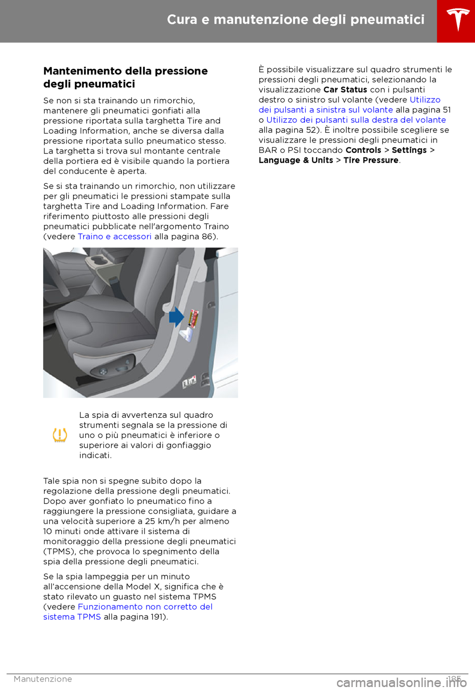 TESLA MODEL X 2018  Manuale del proprietario (in Italian) Mantenimento della pressione
degli pneuma tici
Se non si sta trainando un rimorchio,
mantenere gli pneumatici gonfiati alla
pr

essione riportata sulla targhetta Tire and
Loading Information, anche se