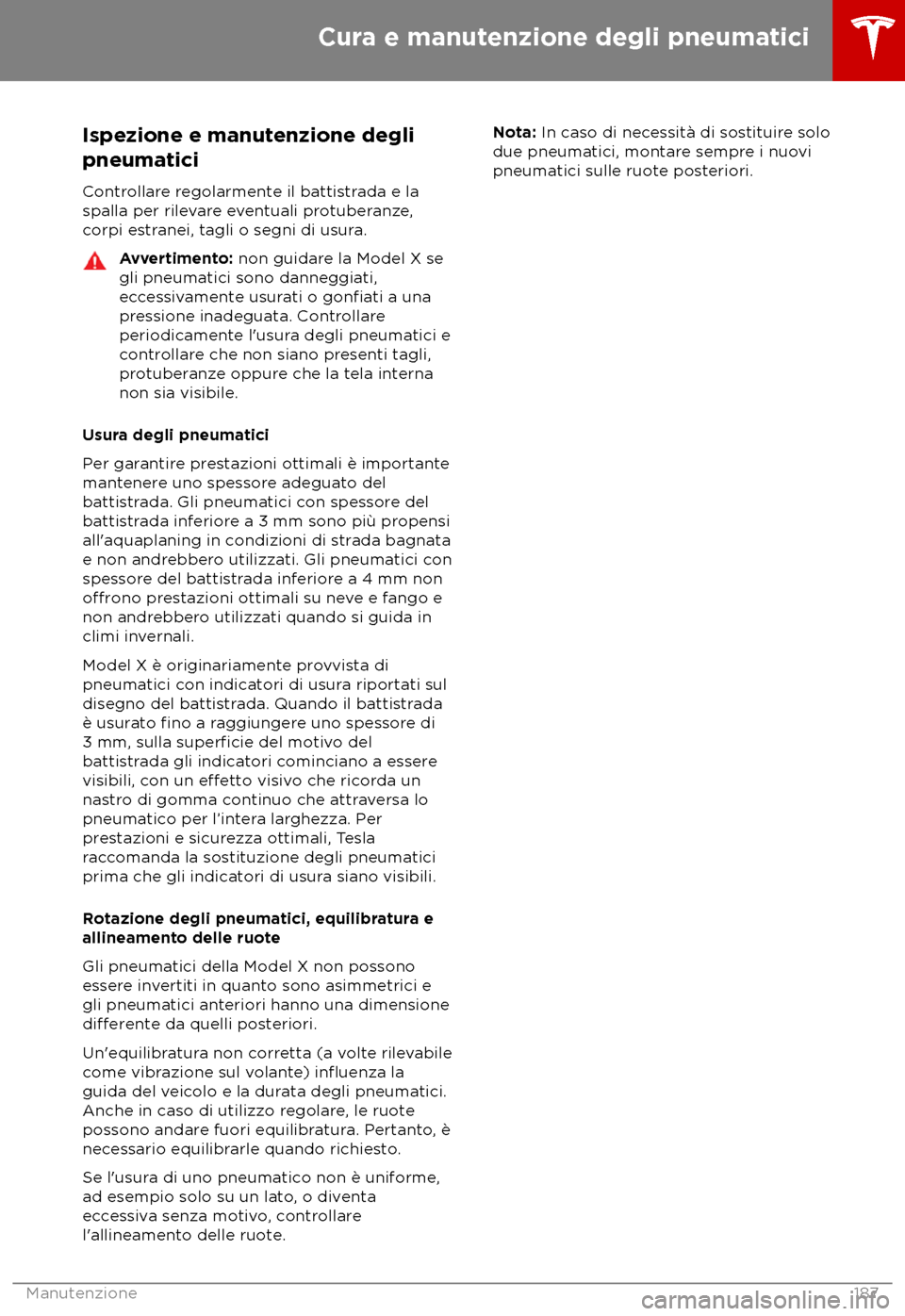 TESLA MODEL X 2018  Manuale del proprietario (in Italian) Ispezione e manutenzione degli
pneuma
tici
Controllare regolarmente il battistrada e la
spalla per rilevare eventuali protuberanze,
corpi estranei, tagli o segni di usura. Avvertimento: non guidar

e 