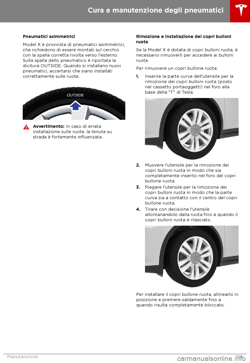 TESLA MODEL X 2018  Manuale del proprietario (in Italian) Pneumatici asimmetrici
Model X è pr
ovvista di pneumatici asimmetrici,
che richiedono di essere montati sul cerchio
con la spalla corretta rivolta verso l