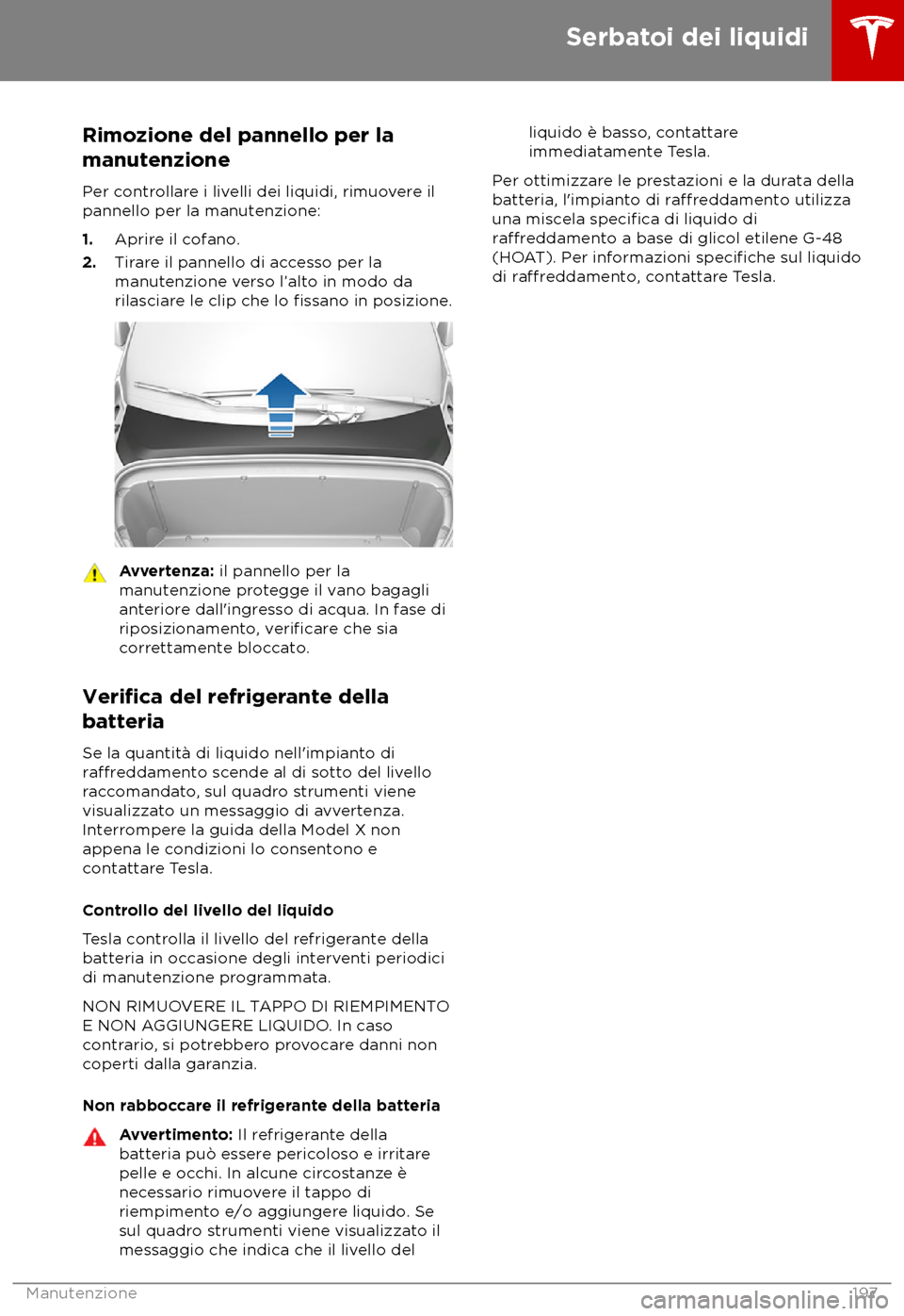 TESLA MODEL X 2018  Manuale del proprietario (in Italian) Rimozione del pannello per la
manut
enzione
Per controllare i livelli dei liquidi, rimuovere il
pannello per la manutenzione:
1. Aprire il cofano.
2. Tirare il pannello di accesso per la
manutenzione 