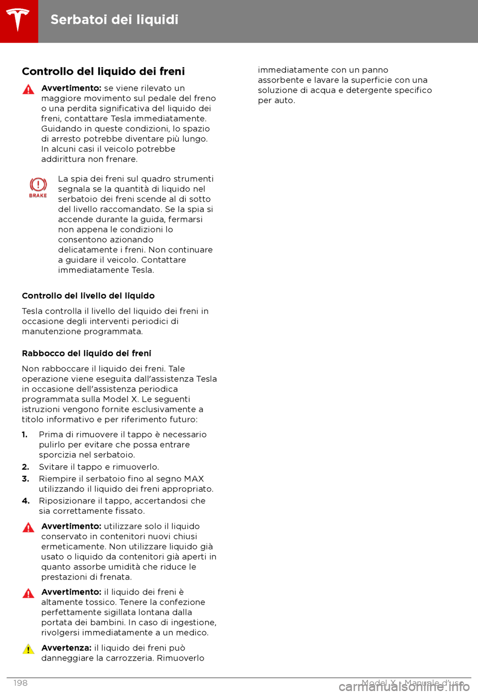TESLA MODEL X 2018  Manuale del proprietario (in Italian) Controllo del liquido dei freni
Avvertimento: se viene rile
vato un
maggiore movimento sul pedale del freno
o una perdita 
significativa del liquido dei
fr
eni, contattare Tesla immediatamente.
Guidan