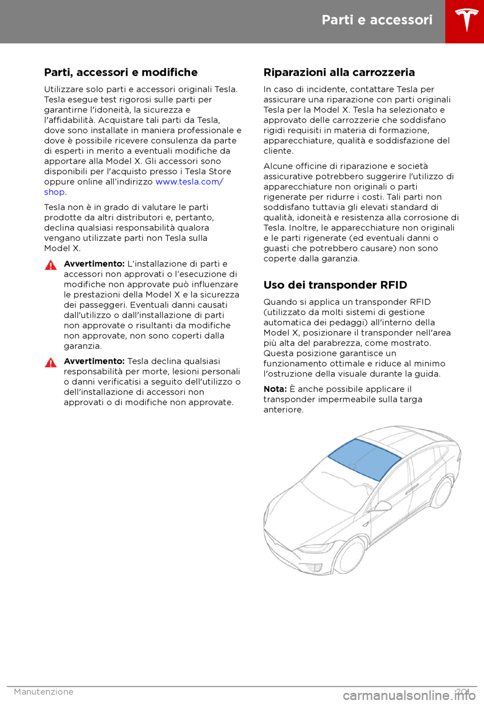 TESLA MODEL X 2018  Manuale del proprietario (in Italian) Parti, accessori e modifiche
Utilizzare solo parti e accessori originali Tesla.
T
 esla esegue test rigorosi sulle parti per
garantirne l