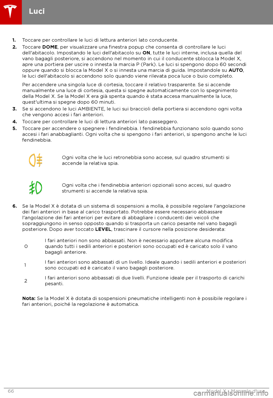 TESLA MODEL X 2018  Manuale del proprietario (in Italian) 1.
Toccare per controllare le luci di lettura anteriori lato conducente.
2. Toccare DOME, per visualizzare una finestra popup che consenta di controllare le luci
dell