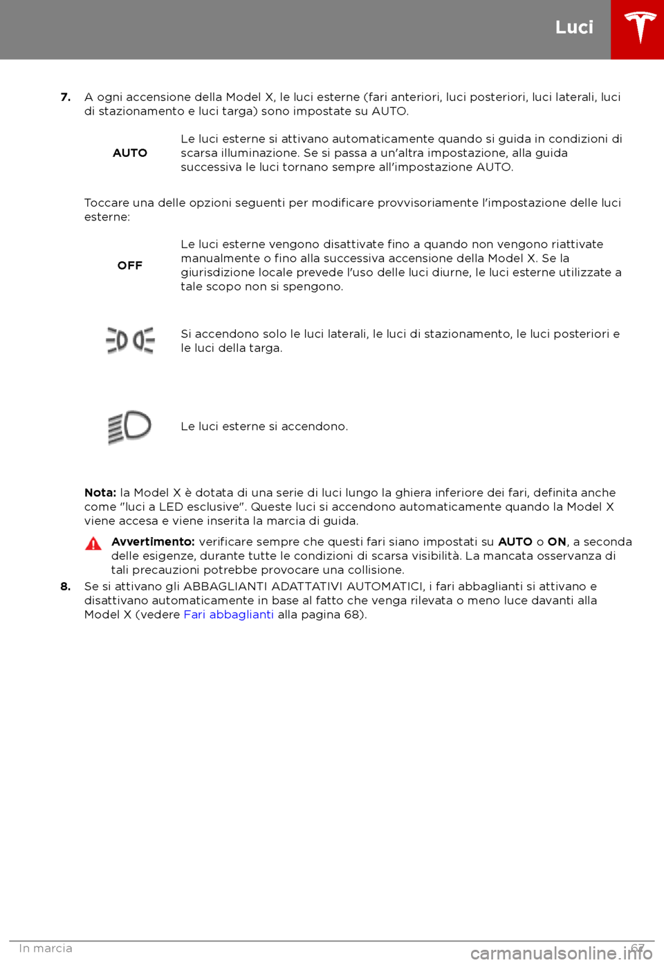 TESLA MODEL X 2018  Manuale del proprietario (in Italian) 7.
A ogni ac censione della Model X, le luci esterne (fari anteriori, luci posteriori, luci laterali, luci
di stazionamento e luci targa) sono impostate su AUTO.
AUTO Le luci esterne si attivano autom