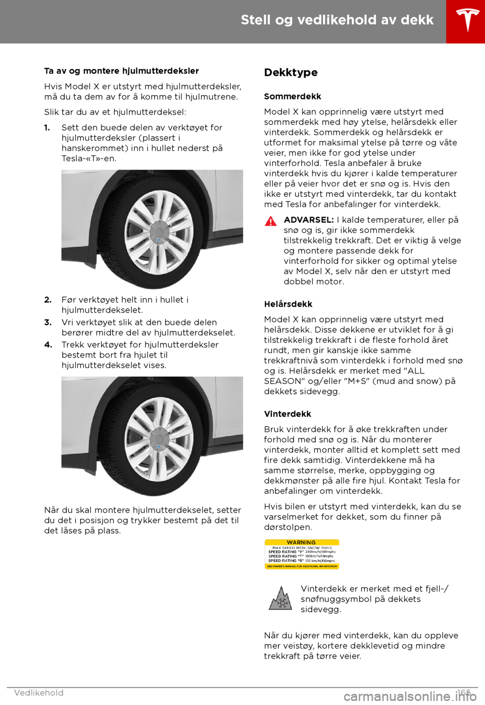 TESLA MODEL X 2018 Brukerhåndbok (in Norwegian) Ta av og montere hjulmutterdeksler
Hvis Model X er uts
tyrt med hjulmutterdeksler,
må du ta dem av for å komme til hjulmutrene.
Slik tar du av et hjulmutterdeksel:
1. Sett den buede delen av verkt TESLA MODEL X 2018 Brukerhåndbok (in Norwegian) Ta av og montere hjulmutterdeksler
Hvis Model X er uts
tyrt med hjulmutterdeksler,
må du ta dem av for å komme til hjulmutrene.
Slik tar du av et hjulmutterdeksel:
1. Sett den buede delen av verkt