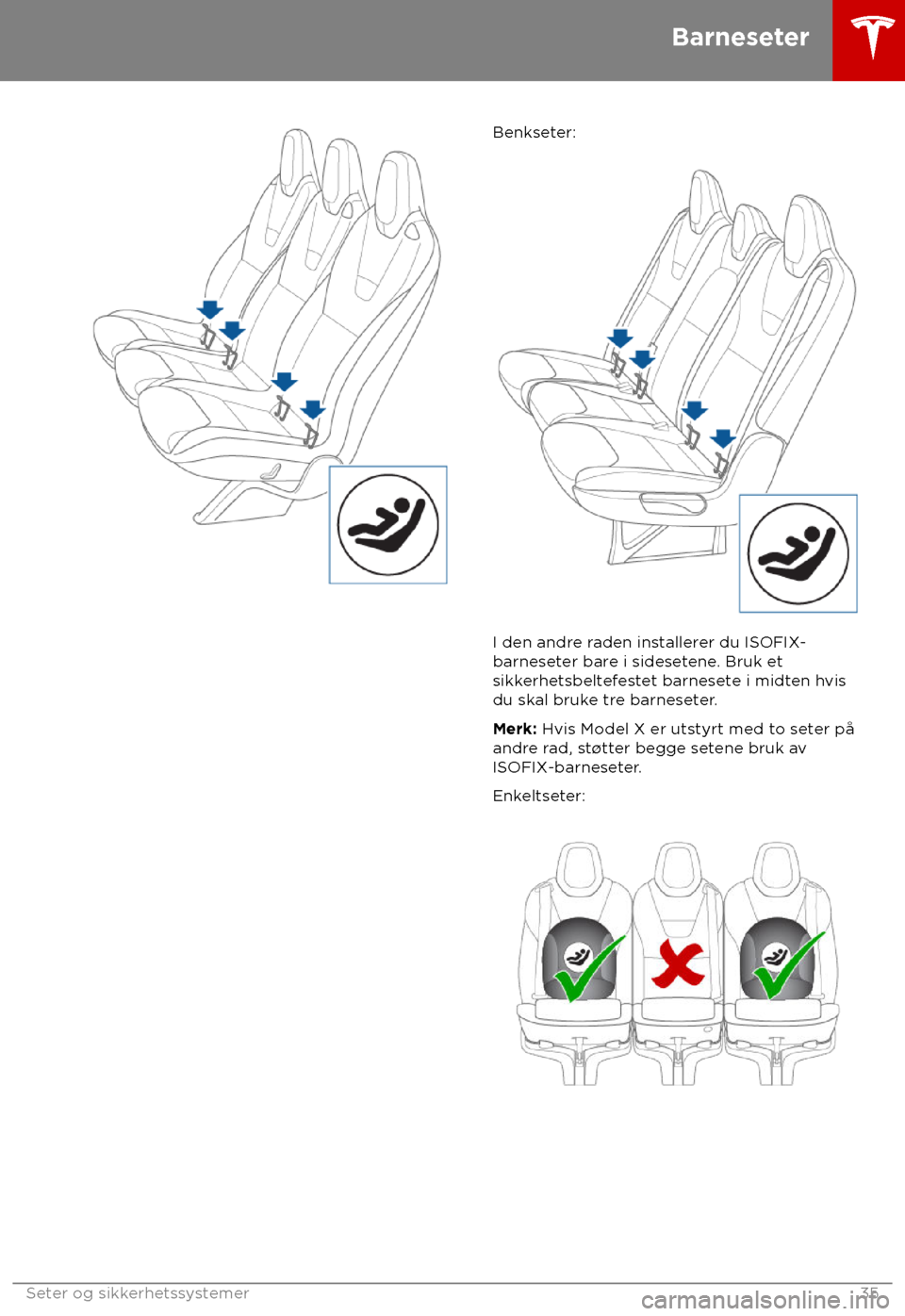 TESLA MODEL X 2018 Brukerhåndbok (in Norwegian) Benkseter:
I den andre raden installerer du ISOFIX-
barneset
er bare i sidesetene. Bruk et
sikkerhetsbeltefestet barnesete i midten hvis
du skal bruke tre barneseter.
Merk: Hvis Model X er utstyrt med TESLA MODEL X 2018 Brukerhåndbok (in Norwegian) Benkseter:
I den andre raden installerer du ISOFIX-
barneset
er bare i sidesetene. Bruk et
sikkerhetsbeltefestet barnesete i midten hvis
du skal bruke tre barneseter.
Merk: Hvis Model X er utstyrt med