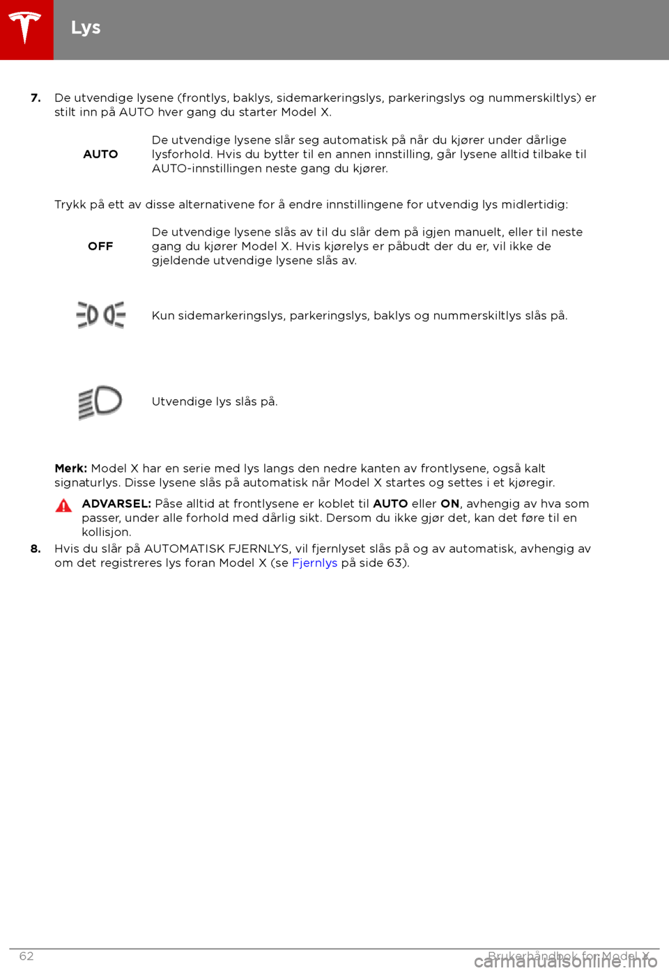 TESLA MODEL X 2018 Brukerhåndbok (in Norwegian) 7.
De utv endige lysene (frontlys, baklys, sidemarkeringslys, parkeringslys og nummerskiltlys) er
stilt inn på AUTO hver gang du starter Model X.
AUTO De utvendige lysene slår seg automatisk på nå TESLA MODEL X 2018 Brukerhåndbok (in Norwegian) 7.
De utv endige lysene (frontlys, baklys, sidemarkeringslys, parkeringslys og nummerskiltlys) er
stilt inn på AUTO hver gang du starter Model X.
AUTO De utvendige lysene slår seg automatisk på nå