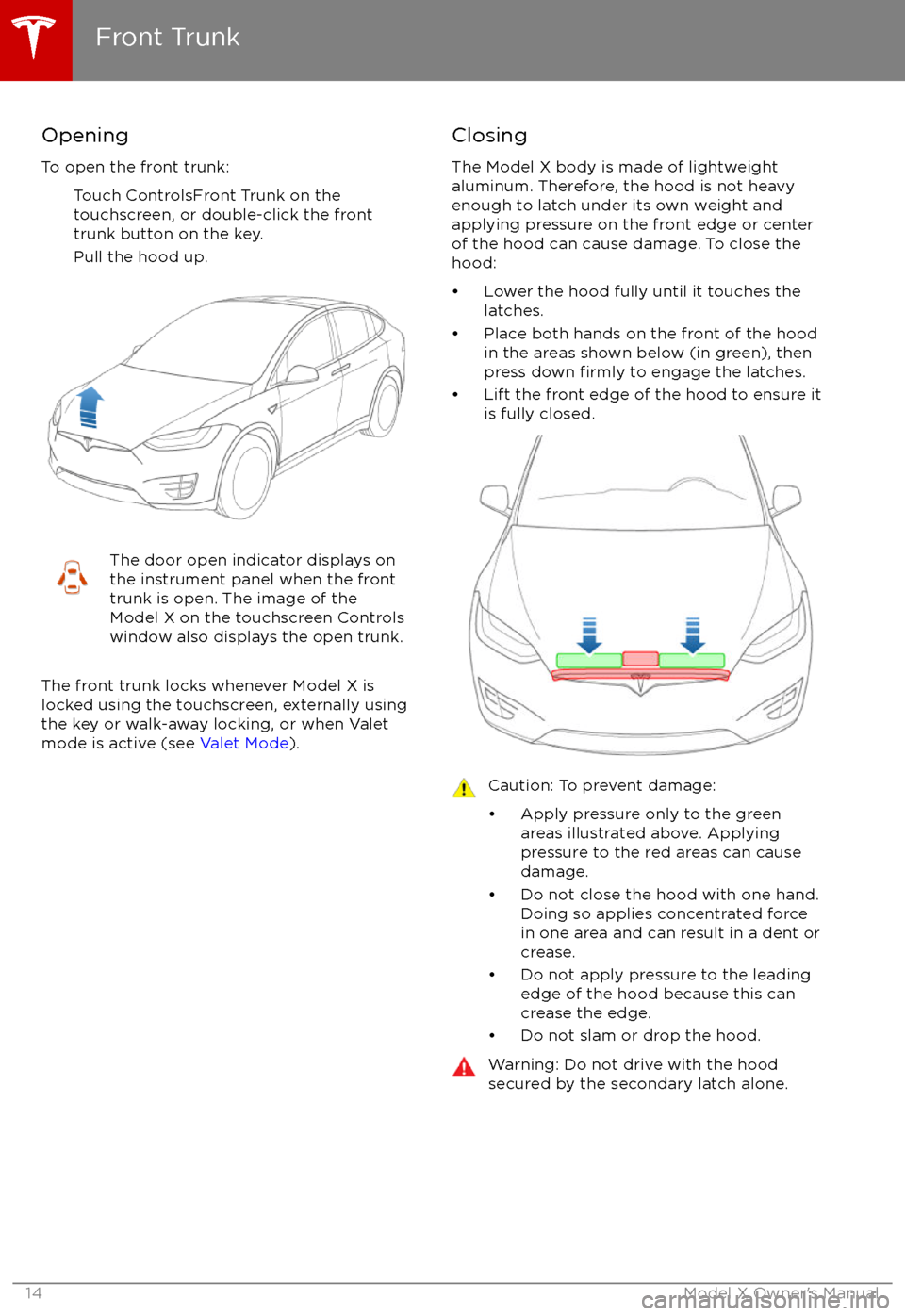 TESLA MODEL X 2017  Owners Manual  Opening
To open the front trunk: Touch ControlsFront Trunk on the
touchscreen, or double-click the front
trunk button on the key.
Pull the hood up.The door open indicator displays on
the instrument pa