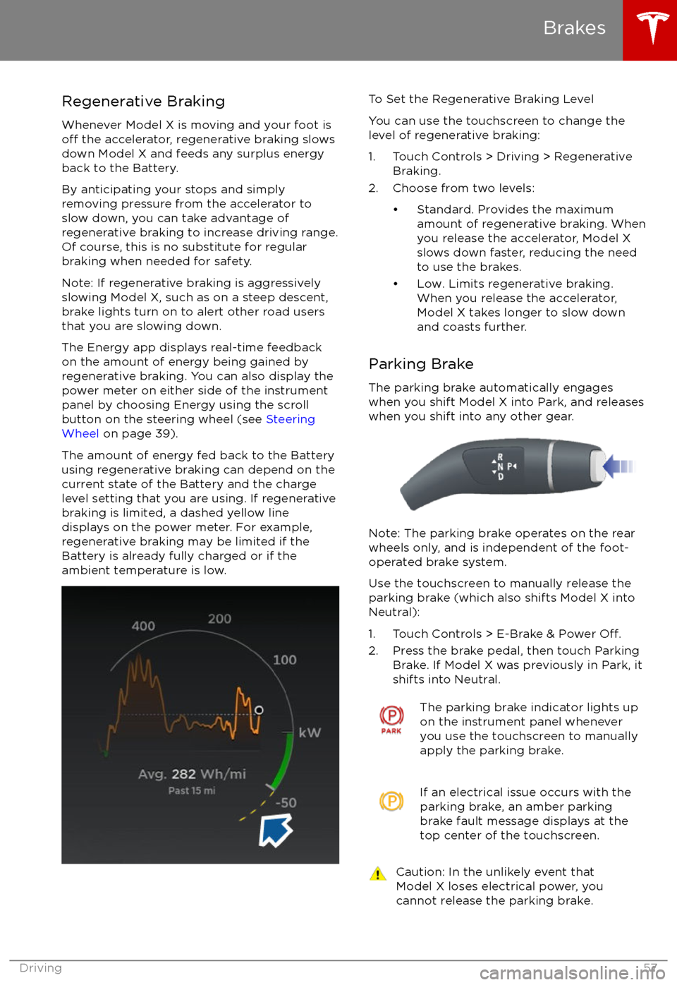 TESLA MODEL X 2017  Owners Manual  Regenerative Braking
Whenever Model X is moving and your foot is
off the accelerator, regenerative braking slows
down Model X and feeds any surplus energy
back to the Battery.
By anticipating your sto