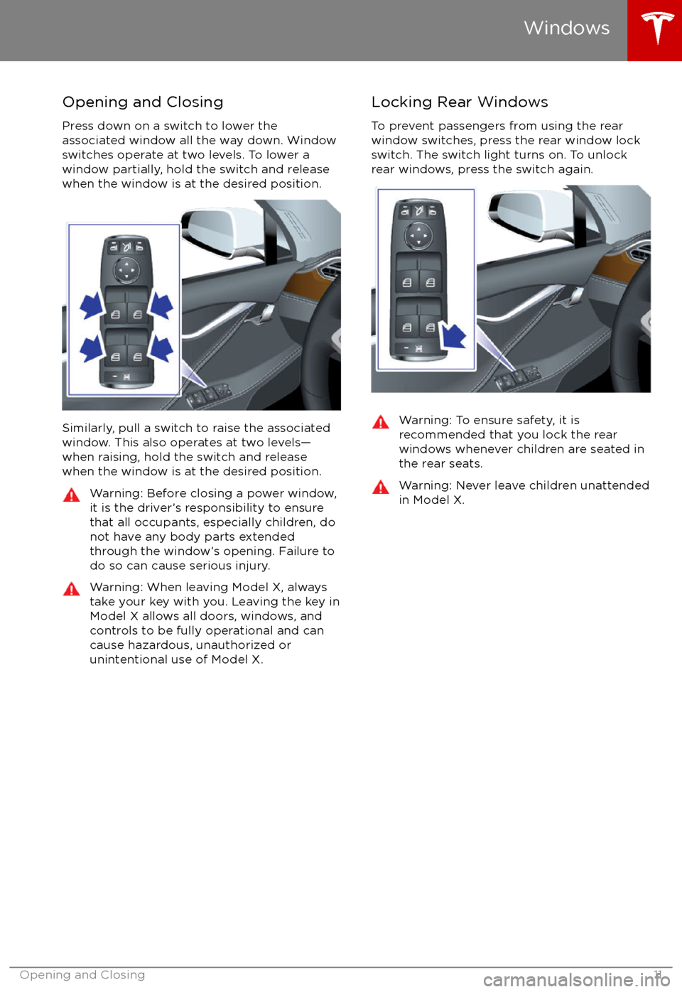 TESLA MODEL X 2017 Owners Manual (UK) Opening and Closing
Press down on a switch to lower the
associated window all the way down. Window
switches operate at two levels. To lower a
window partially, hold the switch and release
when the win TESLA MODEL X 2017 Owners Manual (UK) Opening and Closing
Press down on a switch to lower the
associated window all the way down. Window
switches operate at two levels. To lower a
window partially, hold the switch and release
when the win