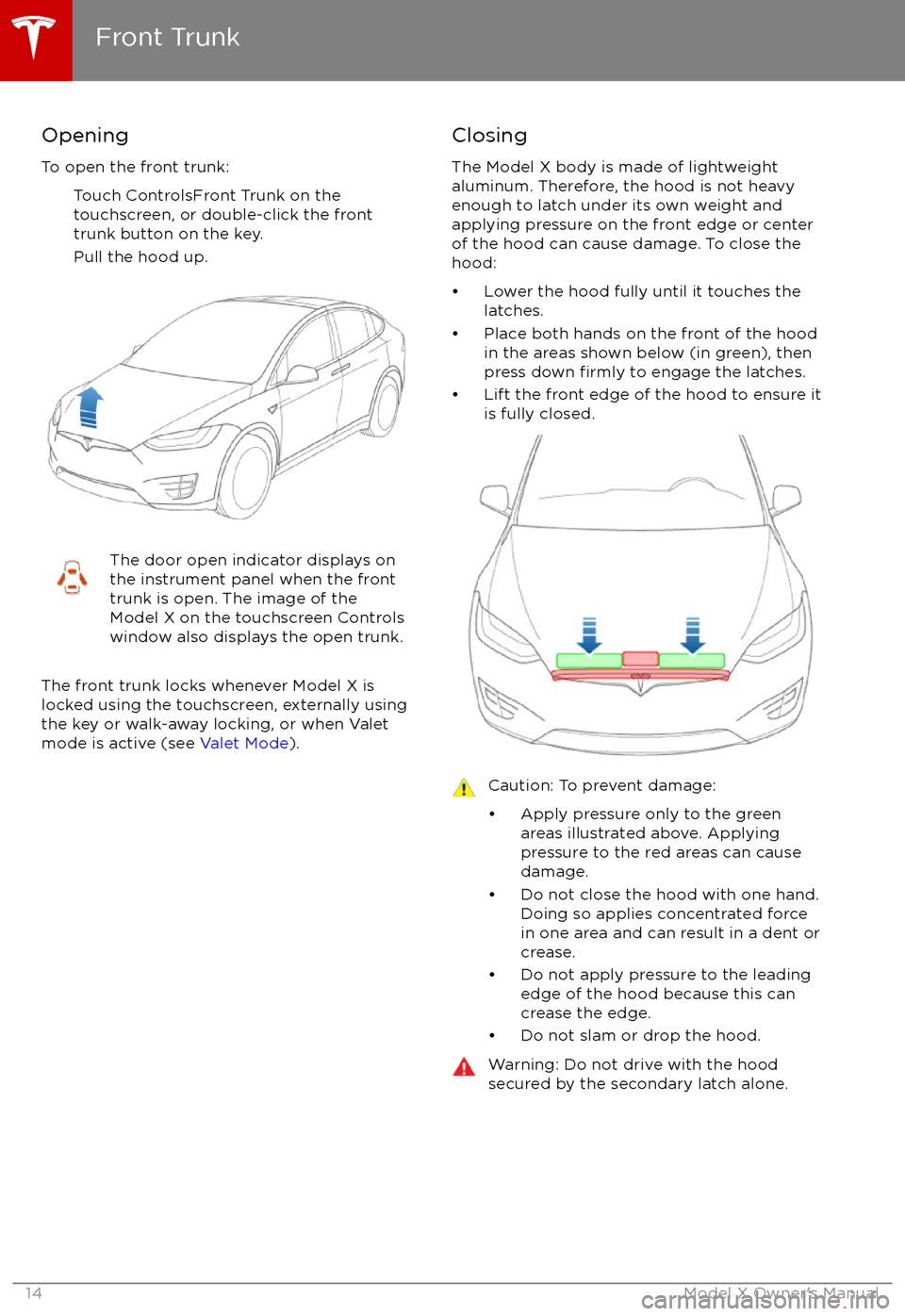 TESLA MODEL X 2017 Owners Manual (UK) Opening
To open the front trunk: Touch ControlsFront Trunk on the
touchscreen, or double-click the front
trunk button on the key.
Pull the hood up.The door open indicator displays on
the instrument pa TESLA MODEL X 2017 Owners Manual (UK) Opening
To open the front trunk: Touch ControlsFront Trunk on the
touchscreen, or double-click the front
trunk button on the key.
Pull the hood up.The door open indicator displays on
the instrument pa