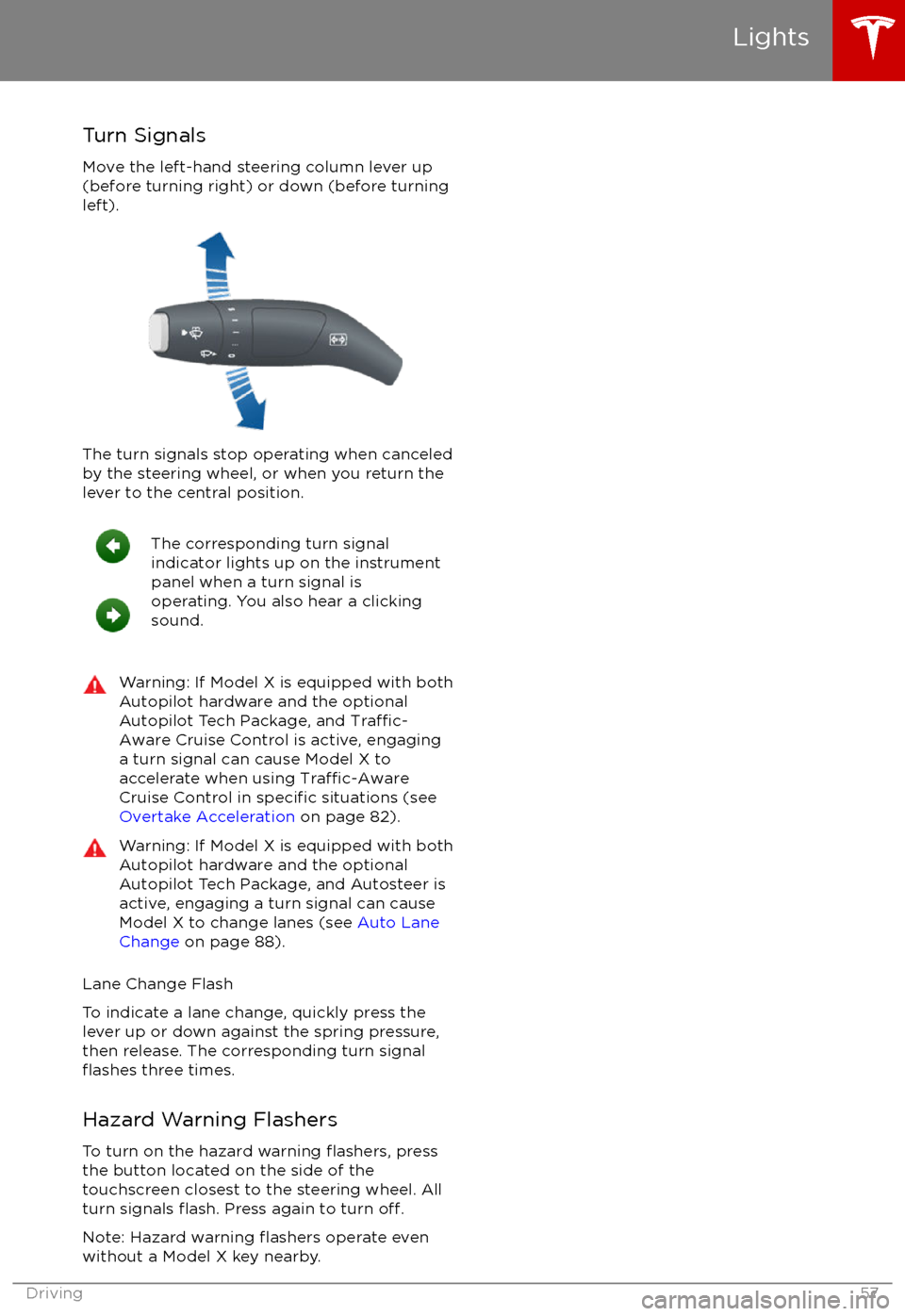 TESLA MODEL X 2017 Owners Manual (UK) Turn Signals
Move the left-hand steering column lever up
(before turning right) or down (before turning
left).
The turn signals stop operating when canceled by the steering wheel, or when you return t TESLA MODEL X 2017 Owners Manual (UK) Turn Signals
Move the left-hand steering column lever up
(before turning right) or down (before turning
left).
The turn signals stop operating when canceled by the steering wheel, or when you return t