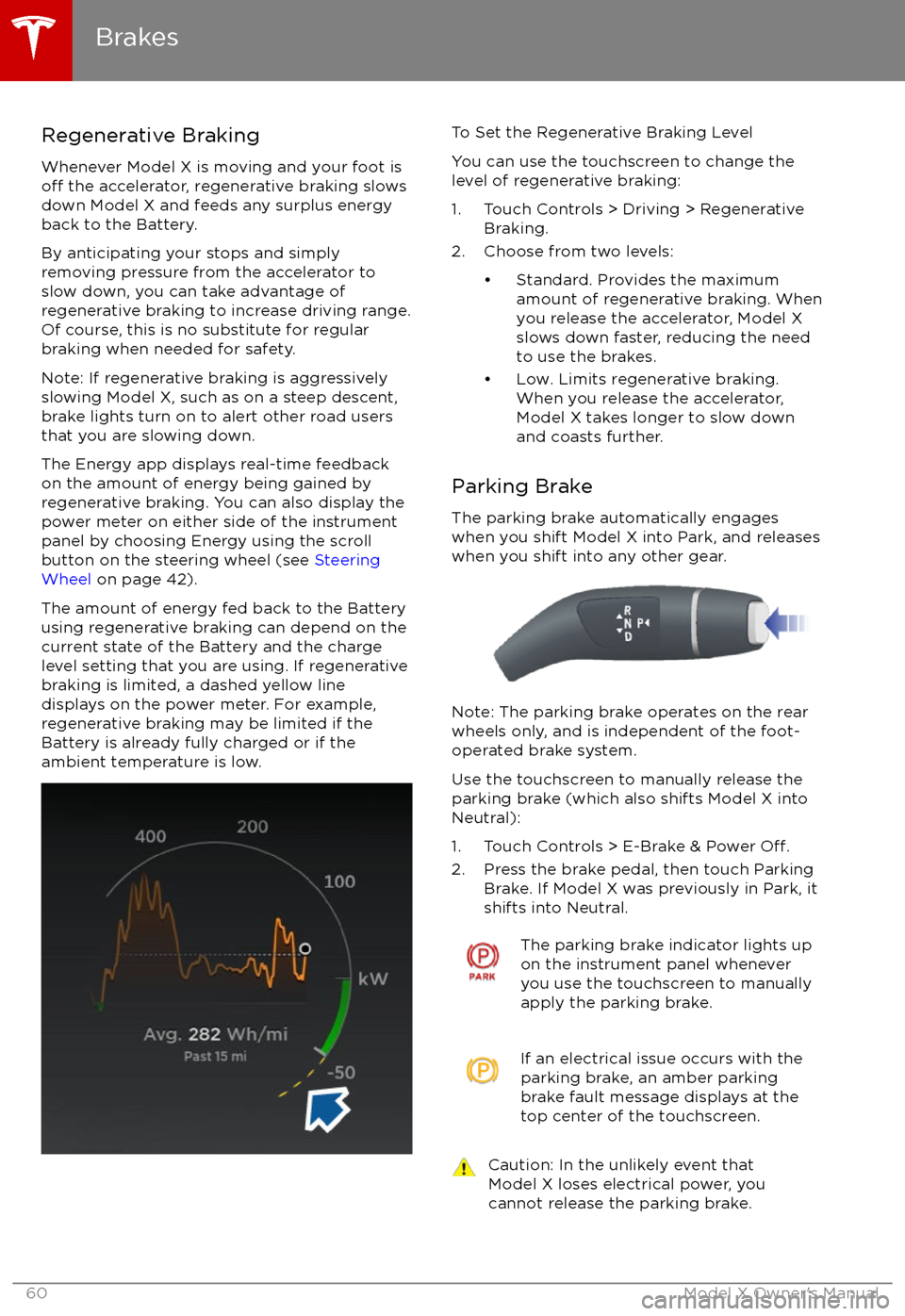 TESLA MODEL X 2017 Owners Manual (UK) Regenerative Braking
Whenever Model X is moving and your foot is
off the accelerator, regenerative braking slows
down Model X and feeds any surplus energy
back to the Battery.
By anticipating your sto TESLA MODEL X 2017 Owners Manual (UK) Regenerative Braking
Whenever Model X is moving and your foot is
off the accelerator, regenerative braking slows
down Model X and feeds any surplus energy
back to the Battery.
By anticipating your sto