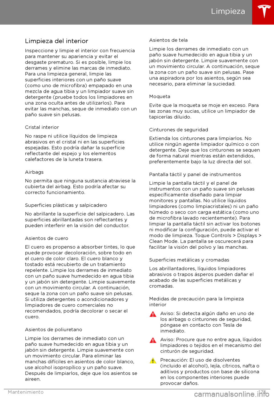 TESLA MODEL X 2017 Manual del propietario (in Spanish) Limpieza del interior
Inspeccione y limpie el interior con frecuencia
para mantener su apariencia y evitar el
desgaste prematuro. Si es posible, limpie los
derrames y elimine las marcas de inmediato.
TESLA MODEL X 2017 Manual del propietario (in Spanish) Limpieza del interior
Inspeccione y limpie el interior con frecuencia
para mantener su apariencia y evitar el
desgaste prematuro. Si es posible, limpie los
derrames y elimine las marcas de inmediato.