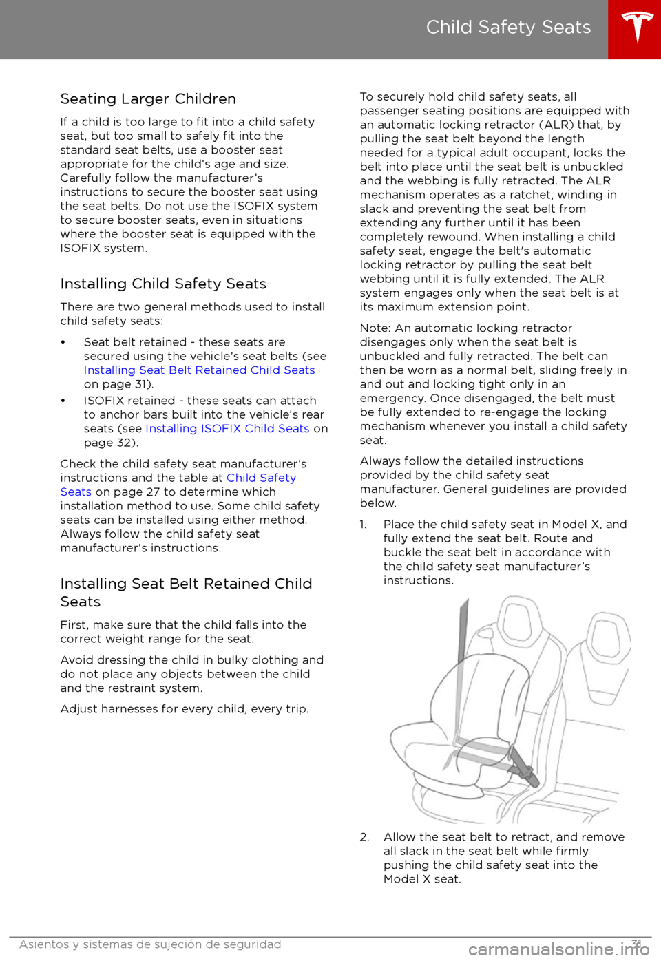 TESLA MODEL X 2017  Manual del propietario (in Spanish) Seating Larger Children
If a child is too large to 
fit into a child safety
seat, but too small to safely fit into the
standard seat belts, use a booster seat
appropriate for the child