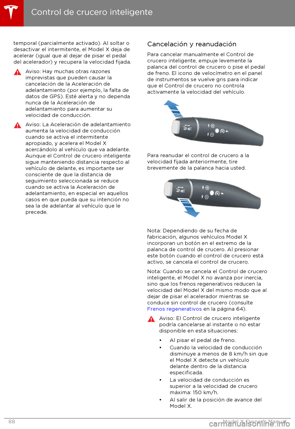 TESLA MODEL X 2017 Manual del propietario (in Spanish) temporal (parcialmente activado). Al soltar o
desactivar el intermitente, el Model X deja de
acelerar (igual que al dejar de pisar el pedal
del acelerador) y recupera la velocidad
fijada.
Aviso: Hay TESLA MODEL X 2017 Manual del propietario (in Spanish) temporal (parcialmente activado). Al soltar o
desactivar el intermitente, el Model X deja de
acelerar (igual que al dejar de pisar el pedal
del acelerador) y recupera la velocidad
fijada.
Aviso: Hay