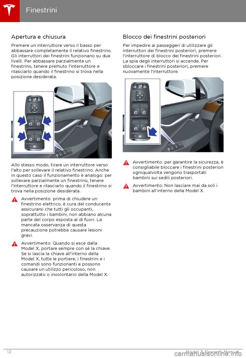 TESLA MODEL X 2017 Manuale del proprietario (in Italian) Apertura e chiusura
Premere un interruttore verso il basso per
abbassare completamente il relativo
finestrino.Gli interruttori dei finestrini funzionano su due
livelli. Per abbassare parzialmente un
TESLA MODEL X 2017 Manuale del proprietario (in Italian) Apertura e chiusura
Premere un interruttore verso il basso per
abbassare completamente il relativo
finestrino.Gli interruttori dei finestrini funzionano su due
livelli. Per abbassare parzialmente un