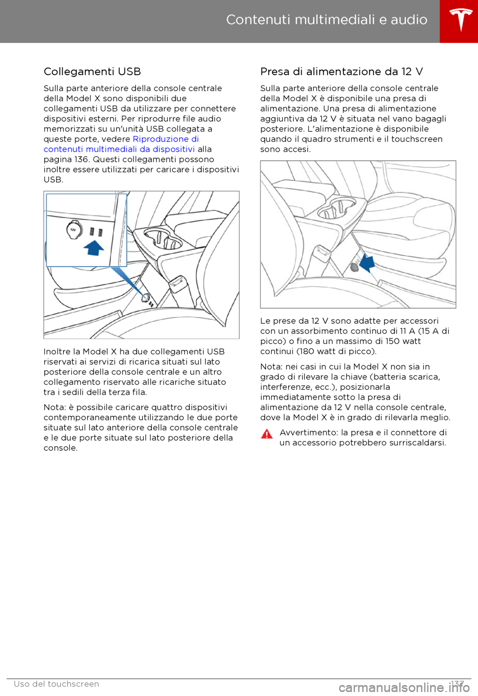 TESLA MODEL X 2017  Manuale del proprietario (in Italian) Collegamenti USBSulla parte anteriore della console centrale
della Model X sono disponibili due
collegamenti USB da utilizzare per connettere dispositivi esterni. Per riprodurre 
file audio
memorizzat