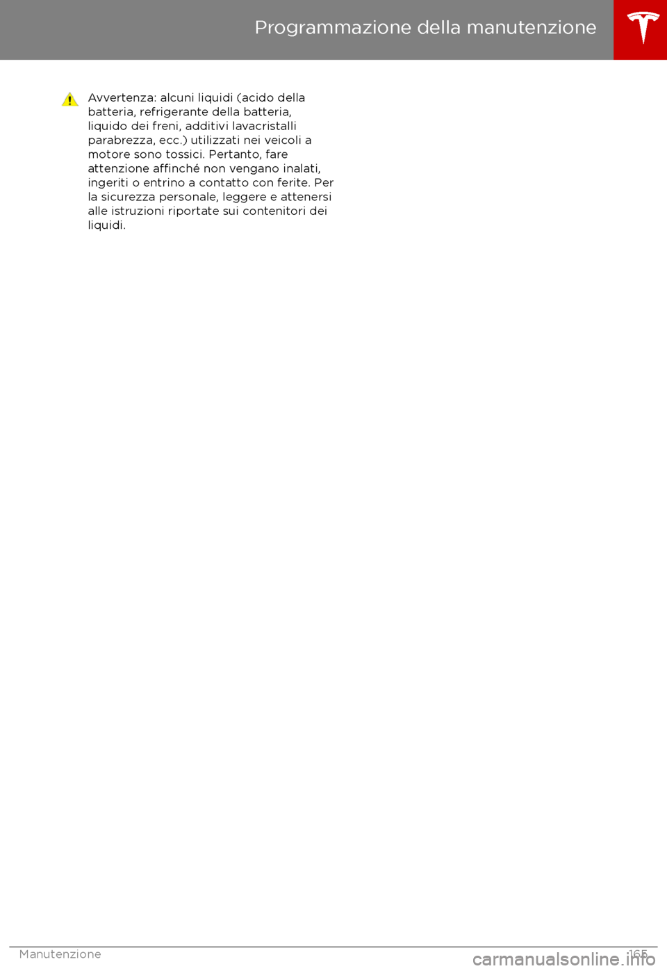 TESLA MODEL X 2017  Manuale del proprietario (in Italian) Avvertenza: alcuni liquidi (acido della
batteria, refrigerante della batteria,
liquido dei freni, additivi lavacristalli
parabrezza, ecc.) utilizzati nei veicoli a
motore sono tossici. Pertanto, fare
