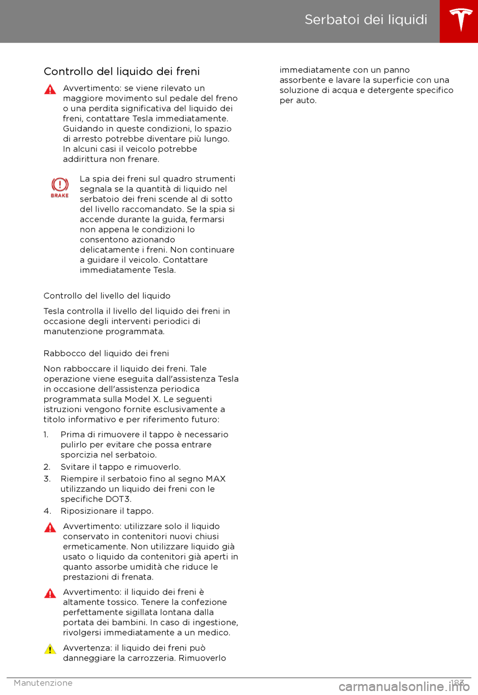 TESLA MODEL X 2017  Manuale del proprietario (in Italian) Controllo del liquido dei freniAvvertimento: se viene rilevato un
maggiore movimento sul pedale del freno
o una perdita 
significativa del liquido dei
freni, contattare Tesla immediatamente.
Guidando 