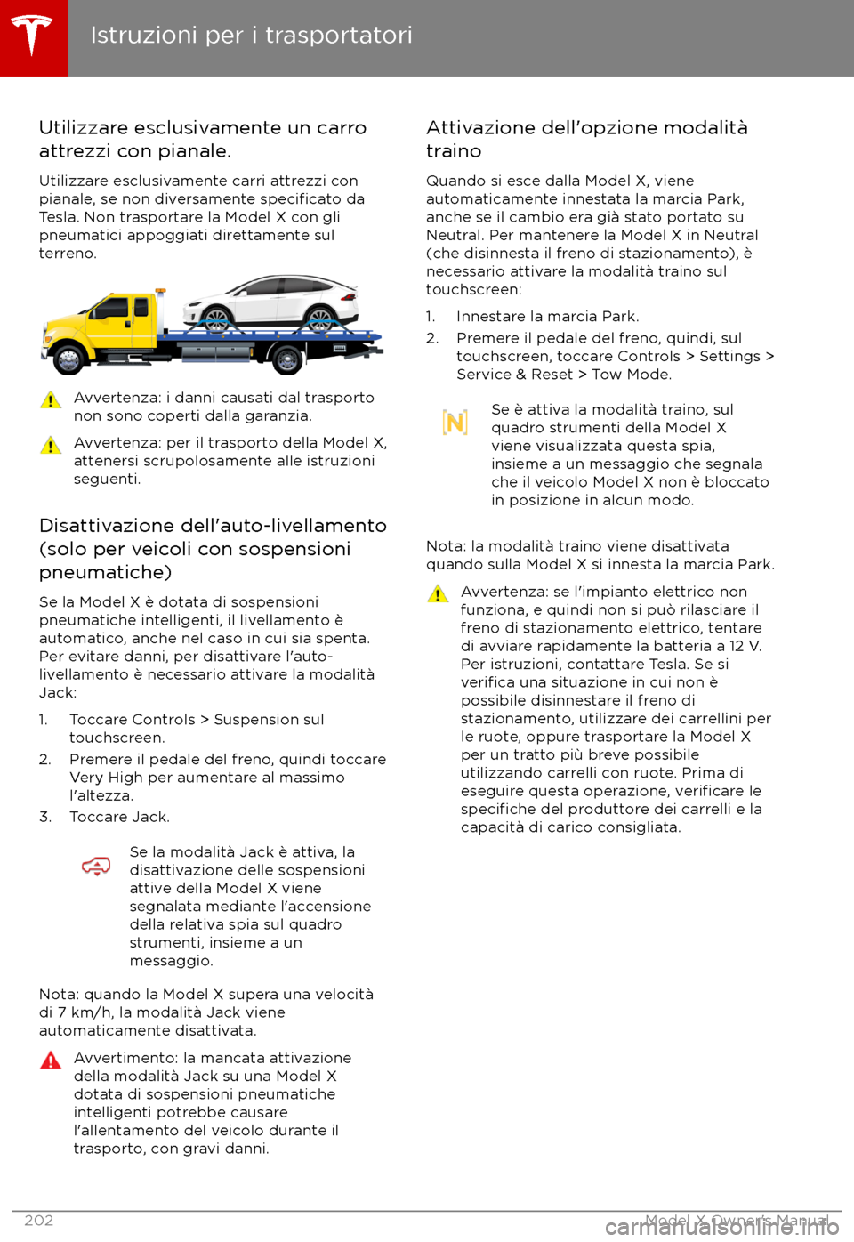 TESLA MODEL X 2017  Manuale del proprietario (in Italian) Utilizzare esclusivamente un carro
attrezzi con pianale.
Utilizzare esclusivamente carri attrezzi con
pianale, se non diversamente 
specificato da
Tesla. Non trasportare la Model X con gli pneumatici 