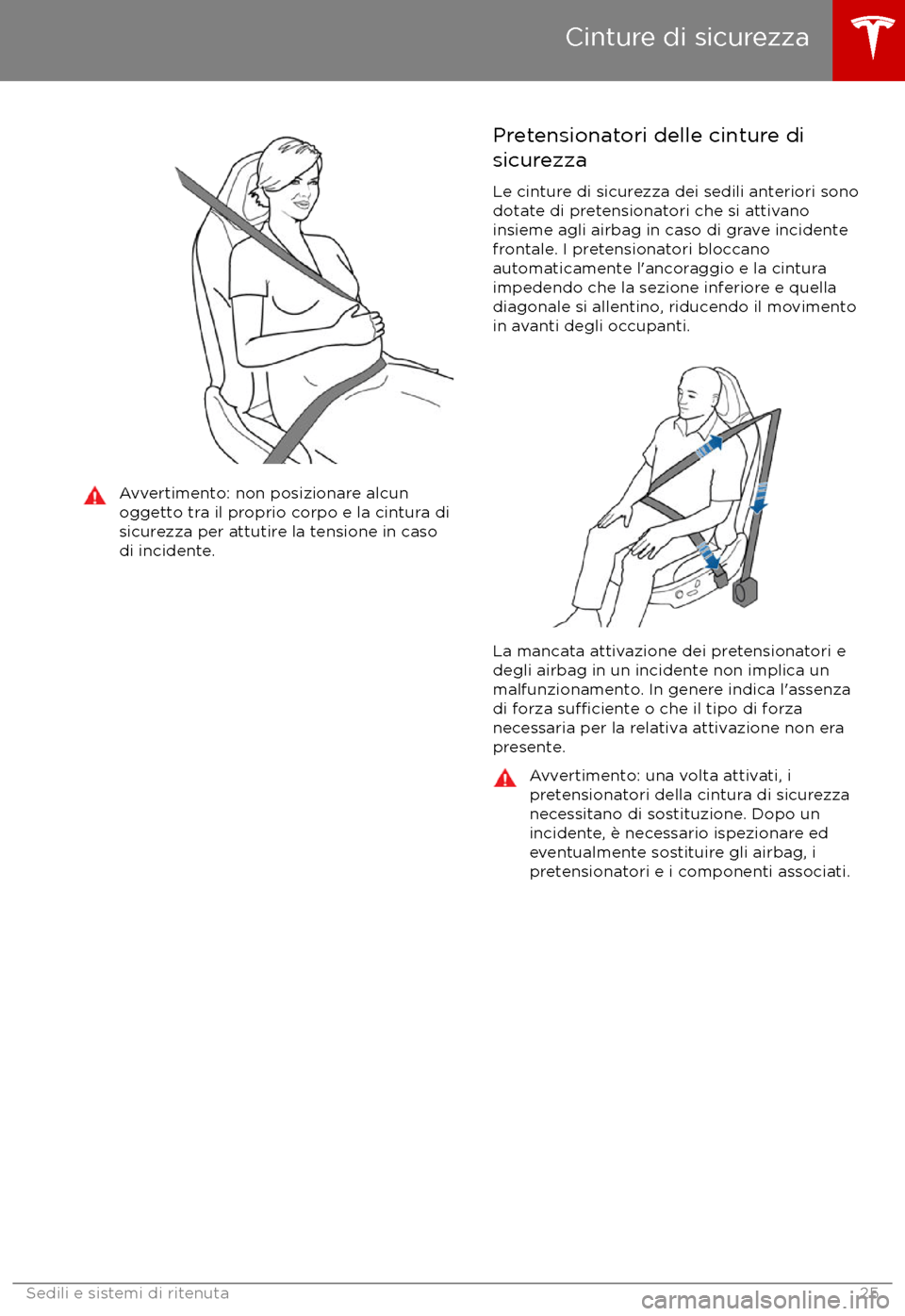 TESLA MODEL X 2017  Manuale del proprietario (in Italian) Avvertimento: non posizionare alcunoggetto tra il proprio corpo e la cintura di
sicurezza per attutire la tensione in caso
di incidente.Pretensionatori delle cinture di
sicurezza
Le cinture di sicurez
