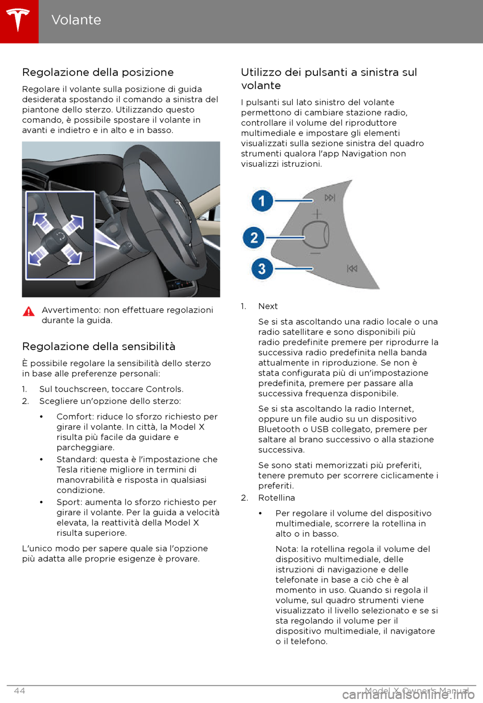 TESLA MODEL X 2017  Manuale del proprietario (in Italian) Regolazione della posizione
Regolare il volante sulla posizione di guida
desiderata spostando il comando a sinistra del
piantone dello sterzo. Utilizzando questo
comando, è possibile spostare il vola