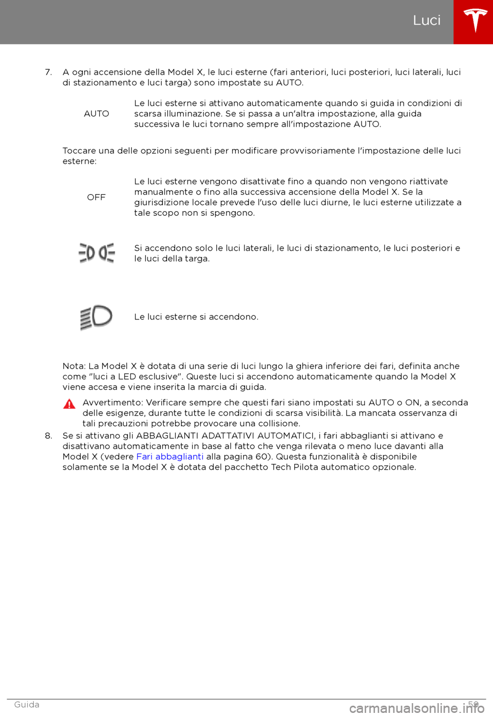 TESLA MODEL X 2017  Manuale del proprietario (in Italian) 7. A ogni accensione della Model X, le luci esterne (fari anteriori, luci posteriori, luci laterali, lucidi stazionamento e luci targa) sono impostate su AUTO.
AUTOLe luci esterne si attivano automati