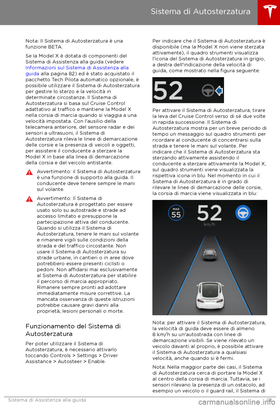 TESLA MODEL X 2017 Manuale del proprietario (in Italian) Nota: Il Sistema di Autosterzatura è una
funzione BETA.
Se la Model X è dotata di componenti del
Sistema di Assistenza alla guida (vedere
Informazioni sul Sistema di Assistenza alla
guida alla pag TESLA MODEL X 2017 Manuale del proprietario (in Italian) Nota: Il Sistema di Autosterzatura è una
funzione BETA.
Se la Model X è dotata di componenti del
Sistema di Assistenza alla guida (vedere
Informazioni sul Sistema di Assistenza alla
guida alla pag
