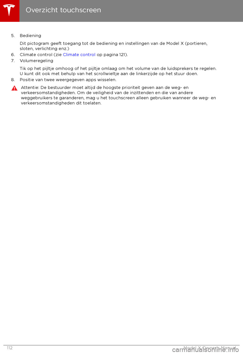 TESLA MODEL X 2017 Handleiding (in Dutch) 5. BedieningDit pictogram geeft toegang tot de bediening en instellingen van de Model X (portieren,sloten, verlichting enz.)
6. Climate control (zie Climate control op pagina 121).
7. Volumeregeling
TESLA MODEL X 2017 Handleiding (in Dutch) 5. BedieningDit pictogram geeft toegang tot de bediening en instellingen van de Model X (portieren,sloten, verlichting enz.)
6. Climate control (zie Climate control op pagina 121).
7. Volumeregeling