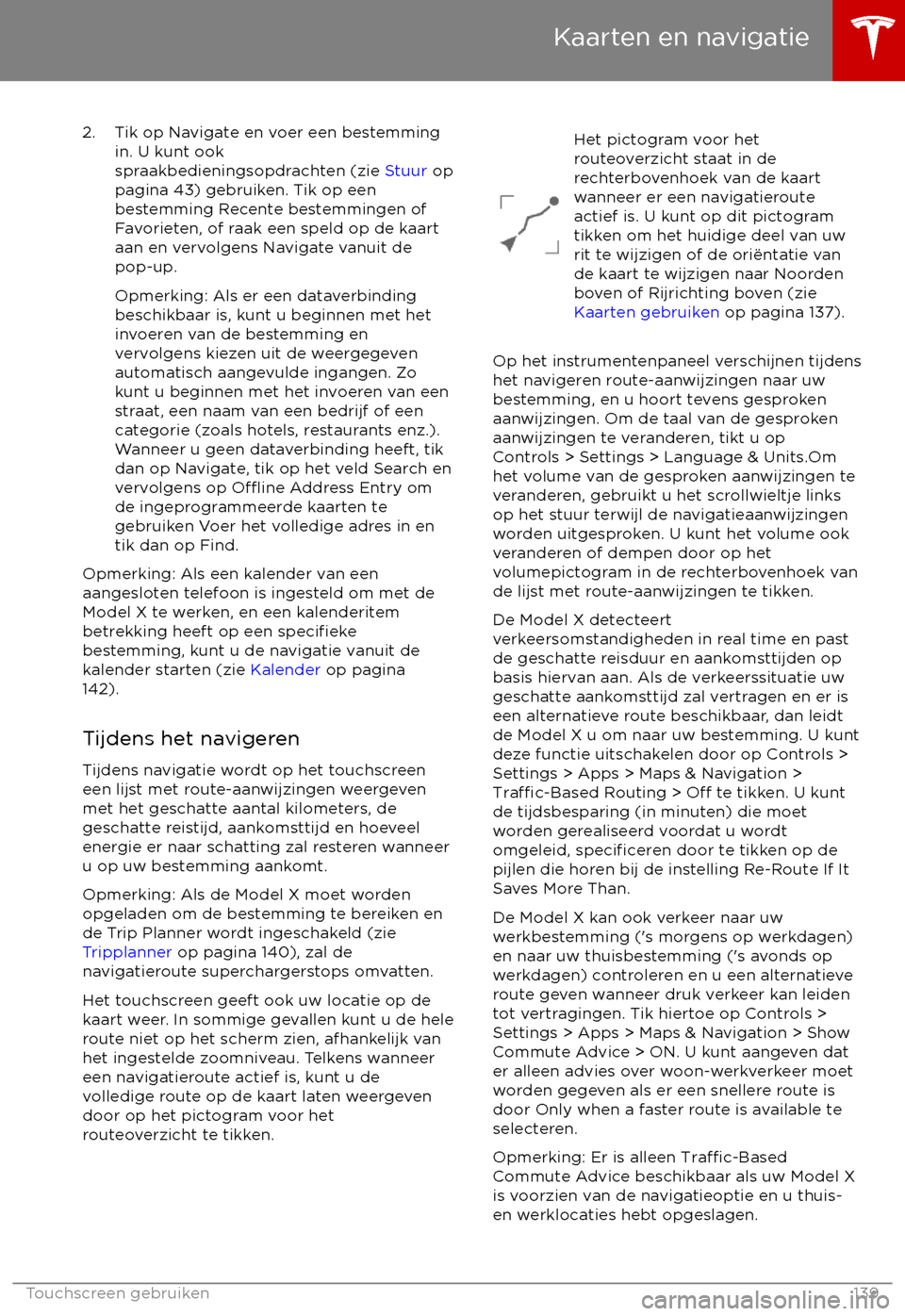 TESLA MODEL X 2017  Handleiding (in Dutch) 2. Tik op Navigate en voer een bestemmingin. U kunt ook
spraakbedieningsopdrachten (zie  Stuur op
pagina 43) gebruiken. Tik op een
bestemming Recente bestemmingen of
Favorieten, of raak een speld op d