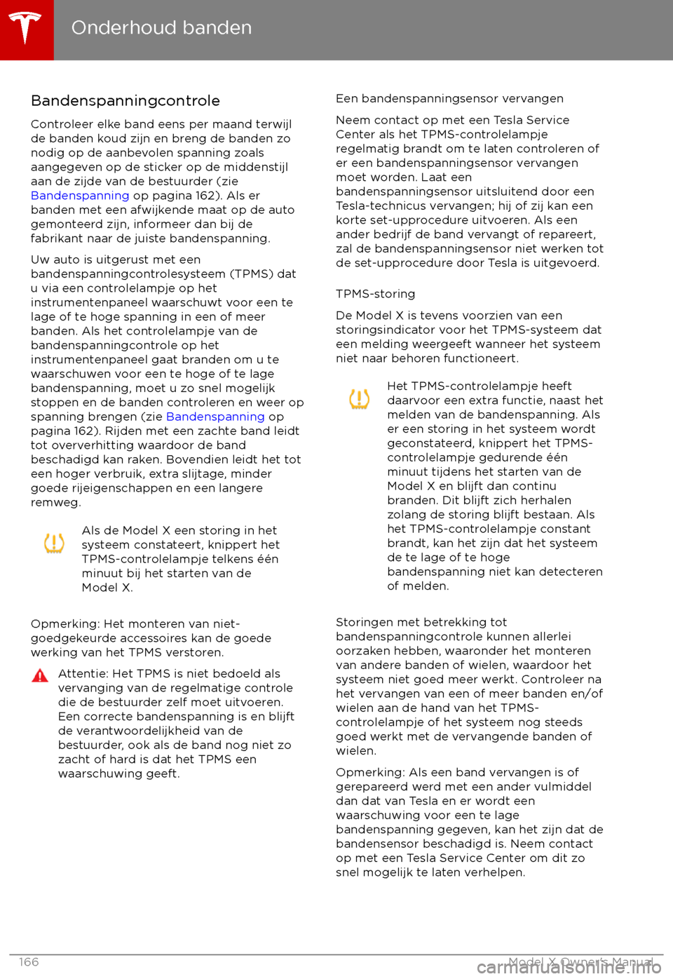 TESLA MODEL X 2017 Handleiding (in Dutch) Bandenspanningcontrole
Controleer elke band eens per maand terwijl
de banden koud zijn en breng de banden zo nodig op de aanbevolen spanning zoalsaangegeven op de sticker op de middenstijl
aan de zijd TESLA MODEL X 2017 Handleiding (in Dutch) Bandenspanningcontrole
Controleer elke band eens per maand terwijl
de banden koud zijn en breng de banden zo nodig op de aanbevolen spanning zoalsaangegeven op de sticker op de middenstijl
aan de zijd