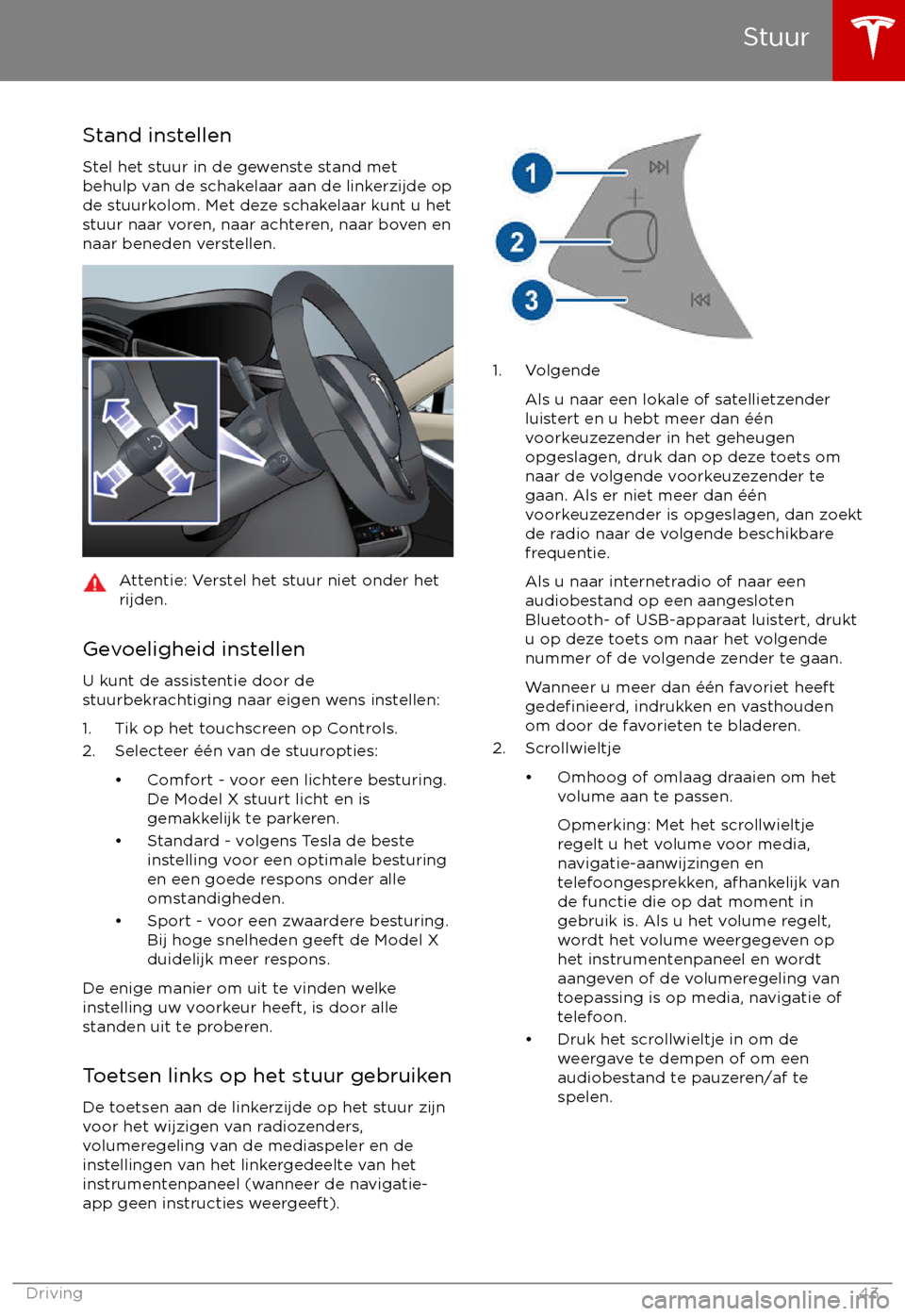 TESLA MODEL X 2017  Handleiding (in Dutch) Stand instellen
Stel het stuur in de gewenste stand met
behulp van de schakelaar aan de linkerzijde op
de stuurkolom. Met deze schakelaar kunt u het
stuur naar voren, naar achteren, naar boven en
naar